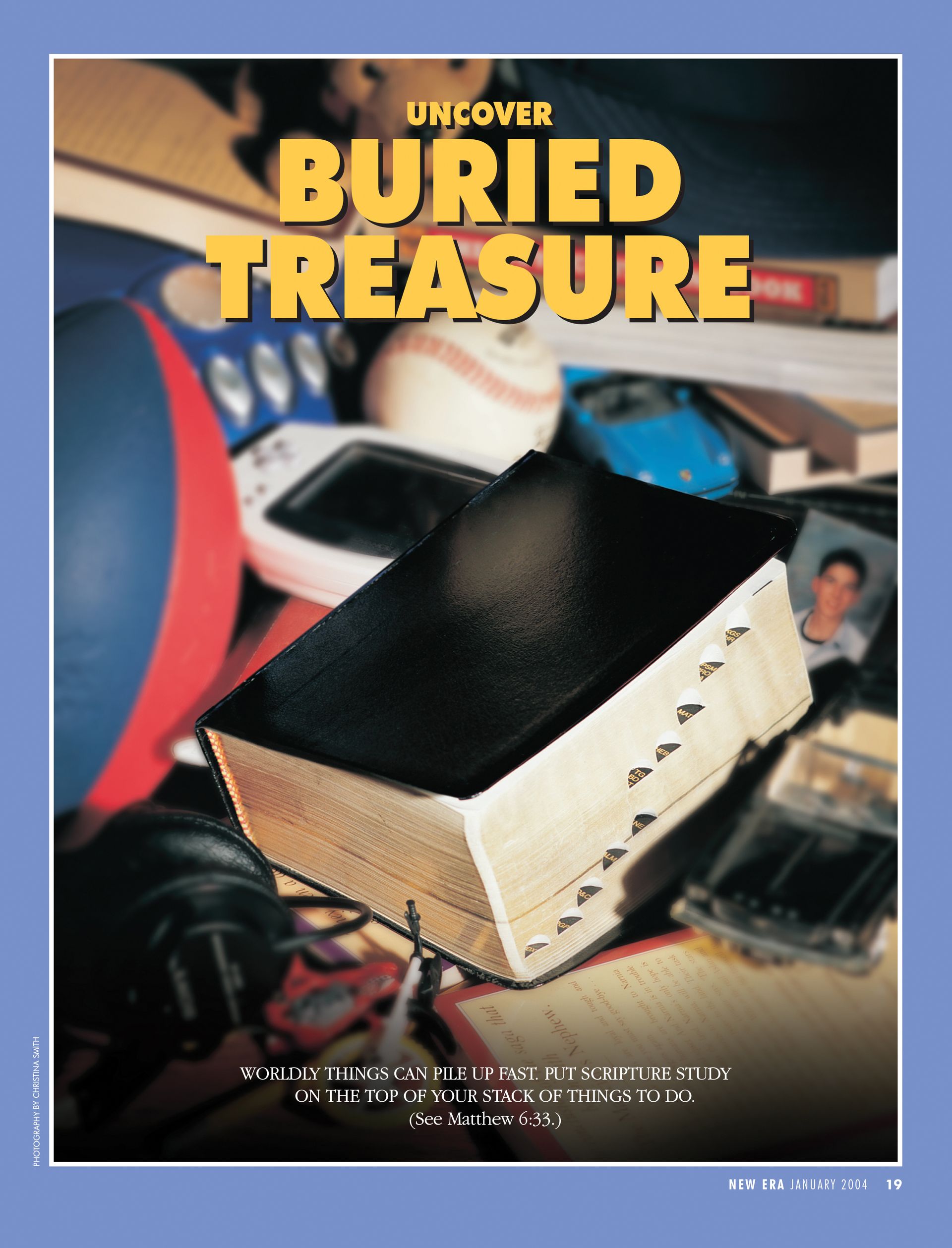 Uncover Buried Treasure. Worldly things can pile up fast. Put scripture study on the top of your stack of things to do. (See Matthew 6:33.) Jan. 2004 © undefined ipCode 1.