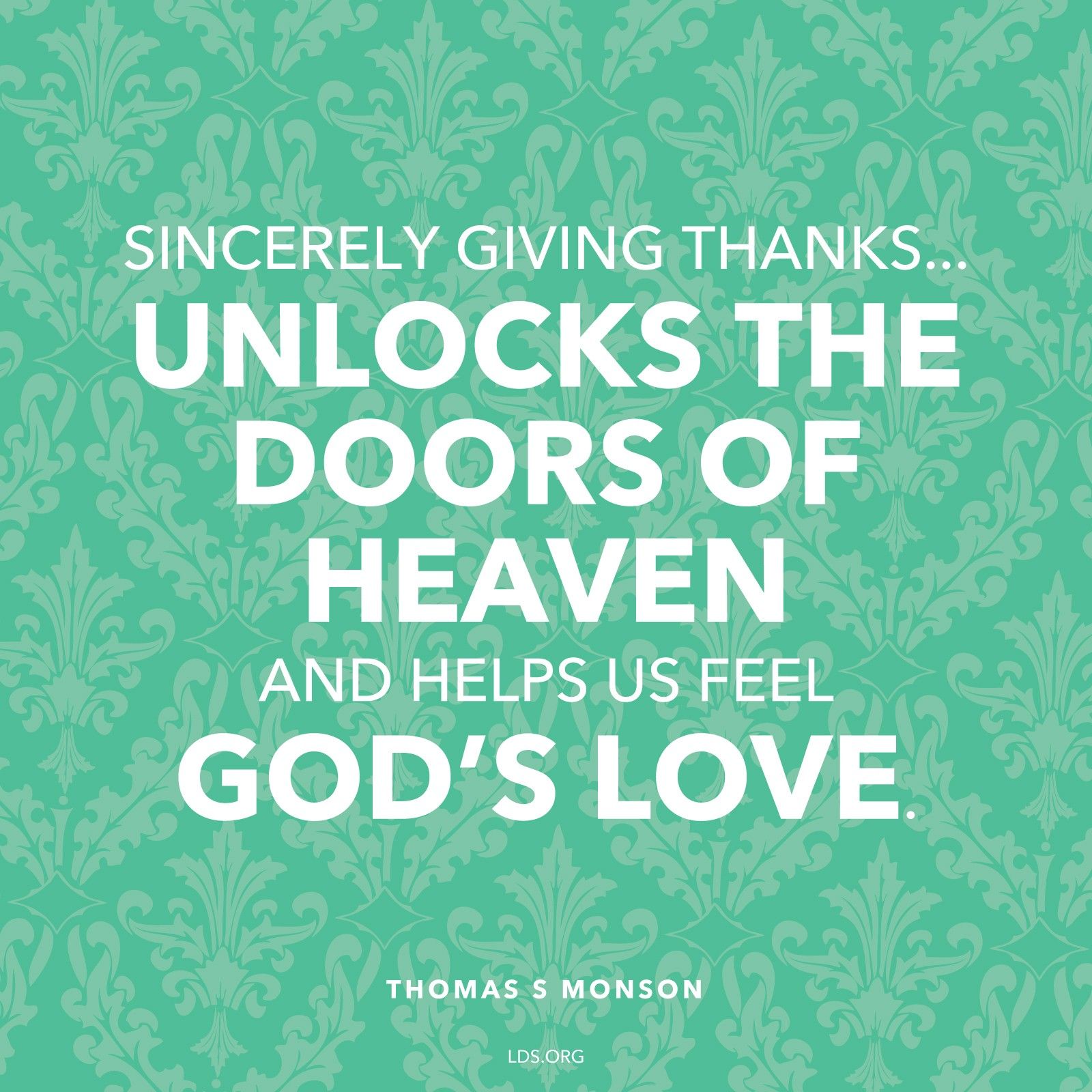 “Sincerely giving thanks … unlocks the doors of heaven and helps us feel God’s love.”—President Thomas S. Monson, “The Divine Gift of Gratitude”