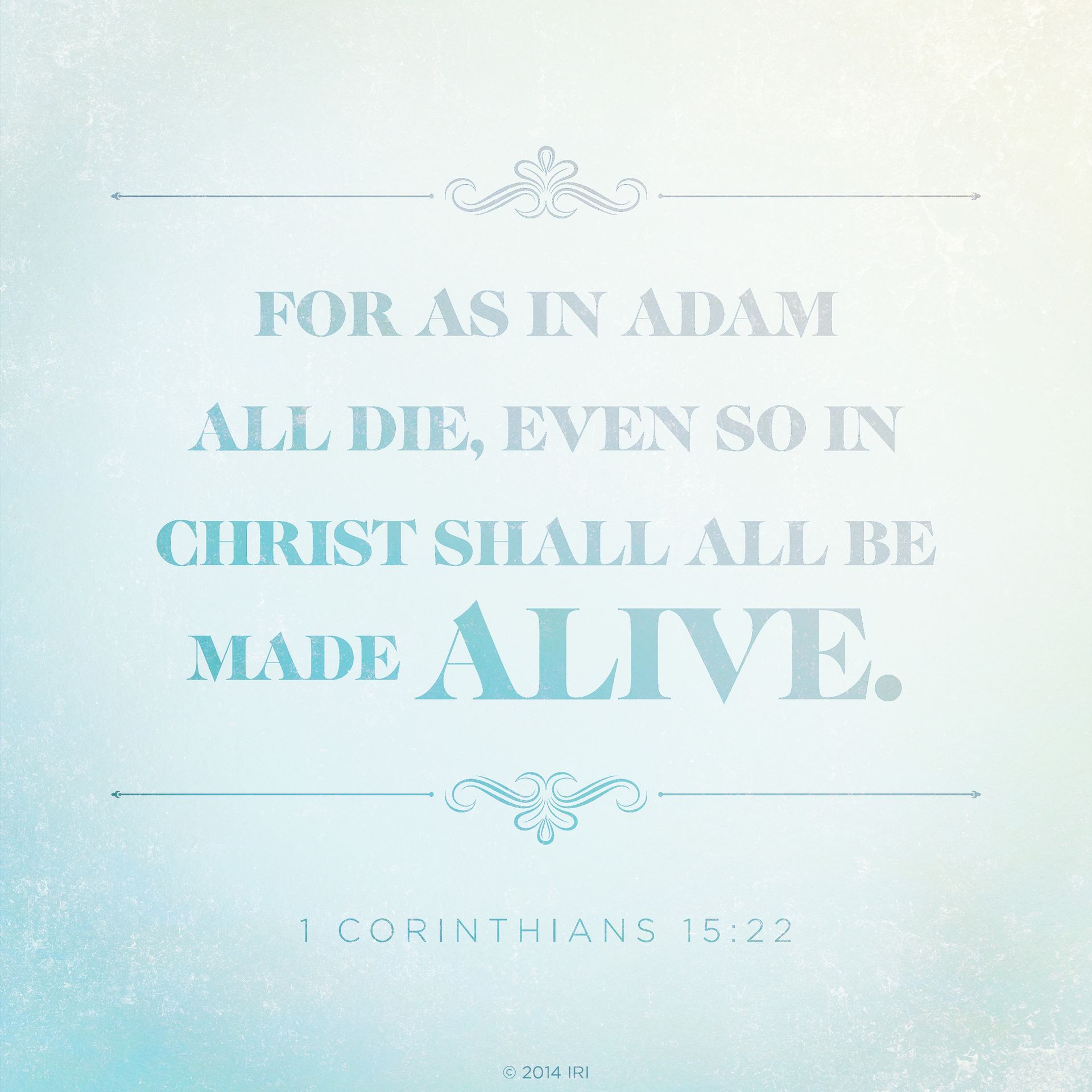 “For as in Adam all die, even so in Christ shall all be made alive.”—1 Corinthians 15:22