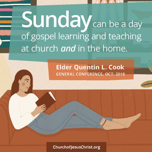 "Sunday can be a day of gospel learning and teaching at church and at home."  | Elder Cook Oct 2018 Do Not Copy.