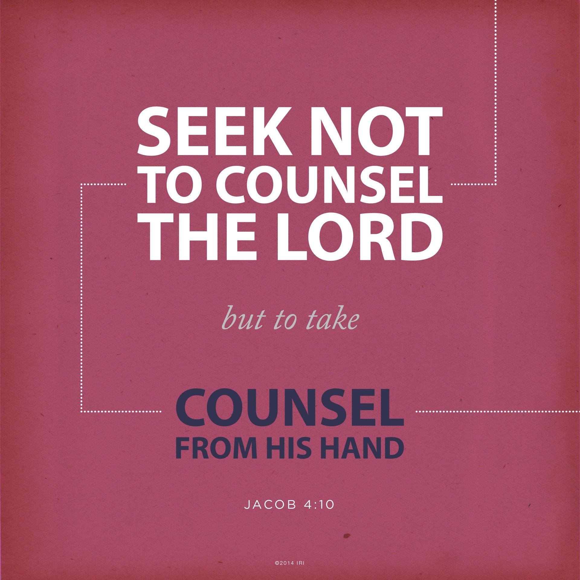 “Seek not to counsel the Lord, but to take counsel from his hand.”—Jacob 4:10