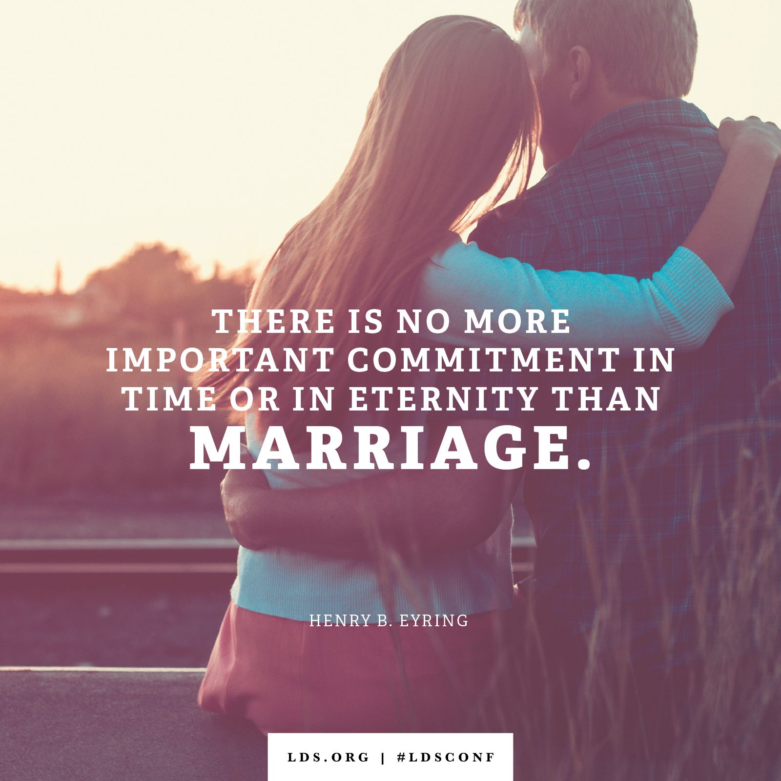 “There is no more important commitment in time or in eternity than marriage.” —President Henry B. Eyring, “Eternal Families”