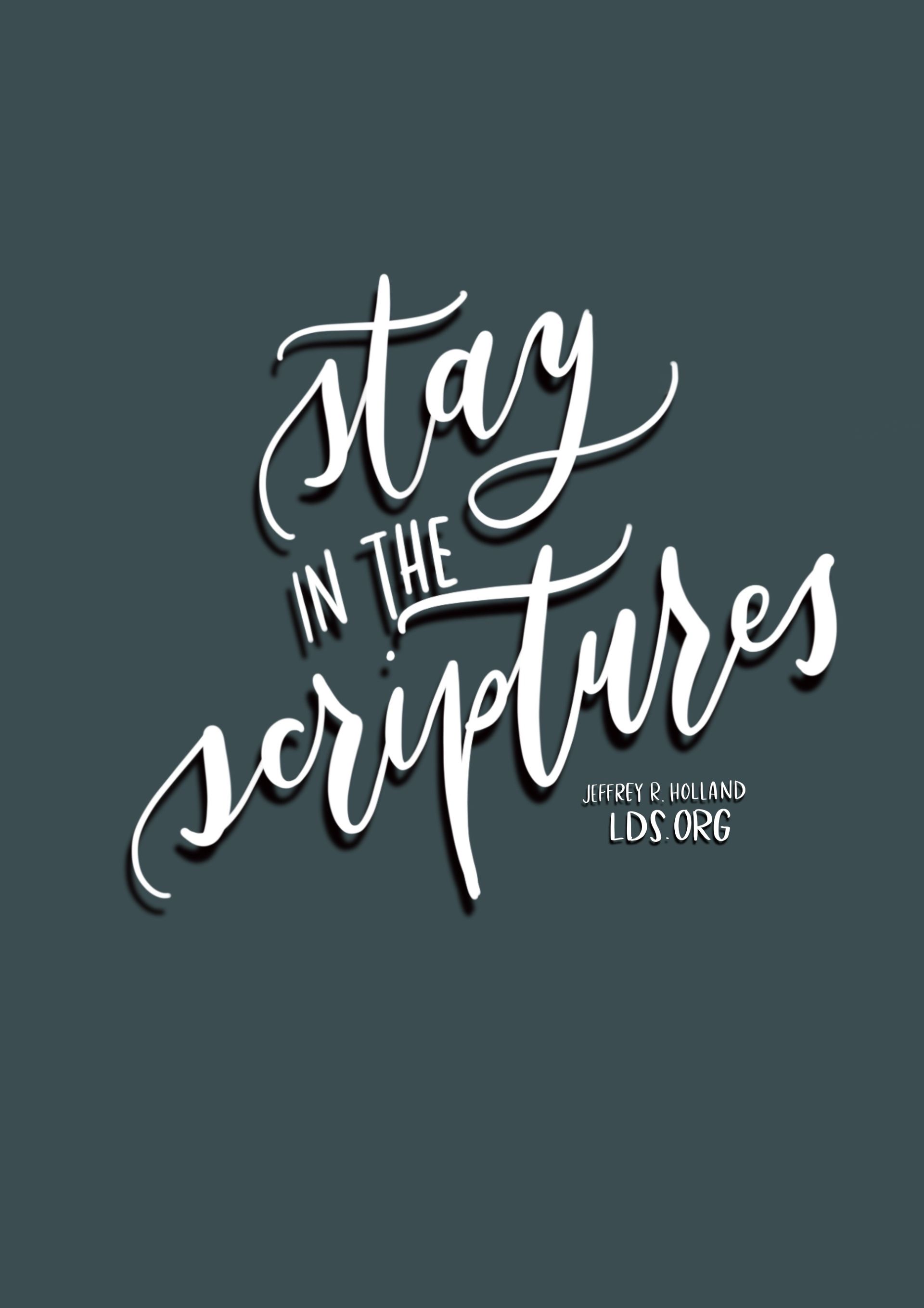 “Stay in the scriptures.”—Elder Jeffrey R. Holland, “Face to Face with President Eyring and Elder Holland” Created by Jenae Nelson.