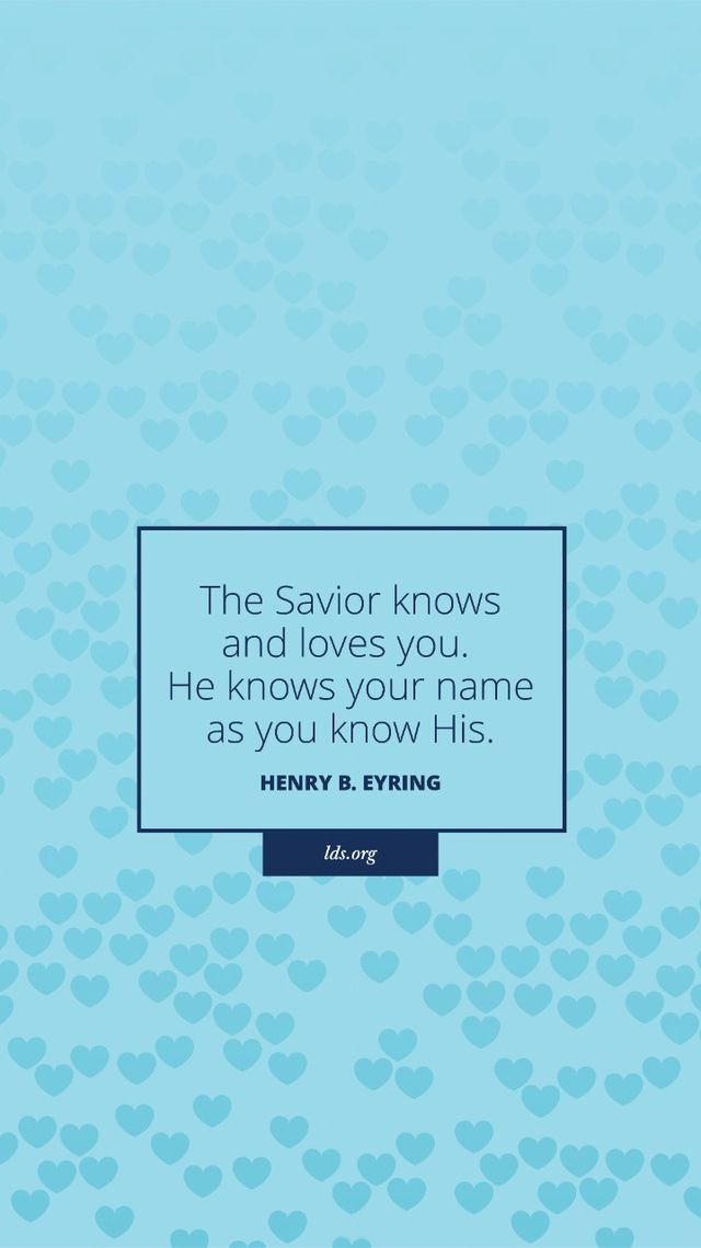 “The Savior knows and loves you. He knows your name as you know His.”—Henry B. Eyring, “Try, Try, Try”
