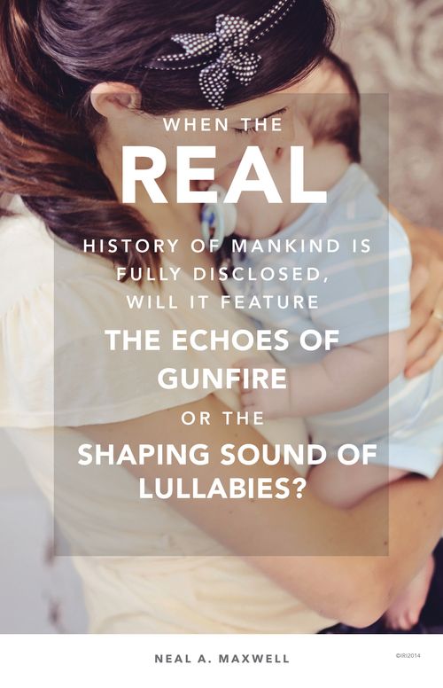 An image of a woman and her baby, combined with a quote by Elder Neal A. Maxwell: “When the real history of mankind is disclosed, will it feature … gunfire or … lullabies?”