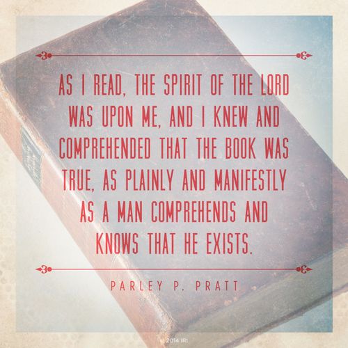 An image of the scriptures combined with a quote by Parley P. Pratt: “As I read, the spirit of the Lord was upon me, and I knew … that the book was true.”