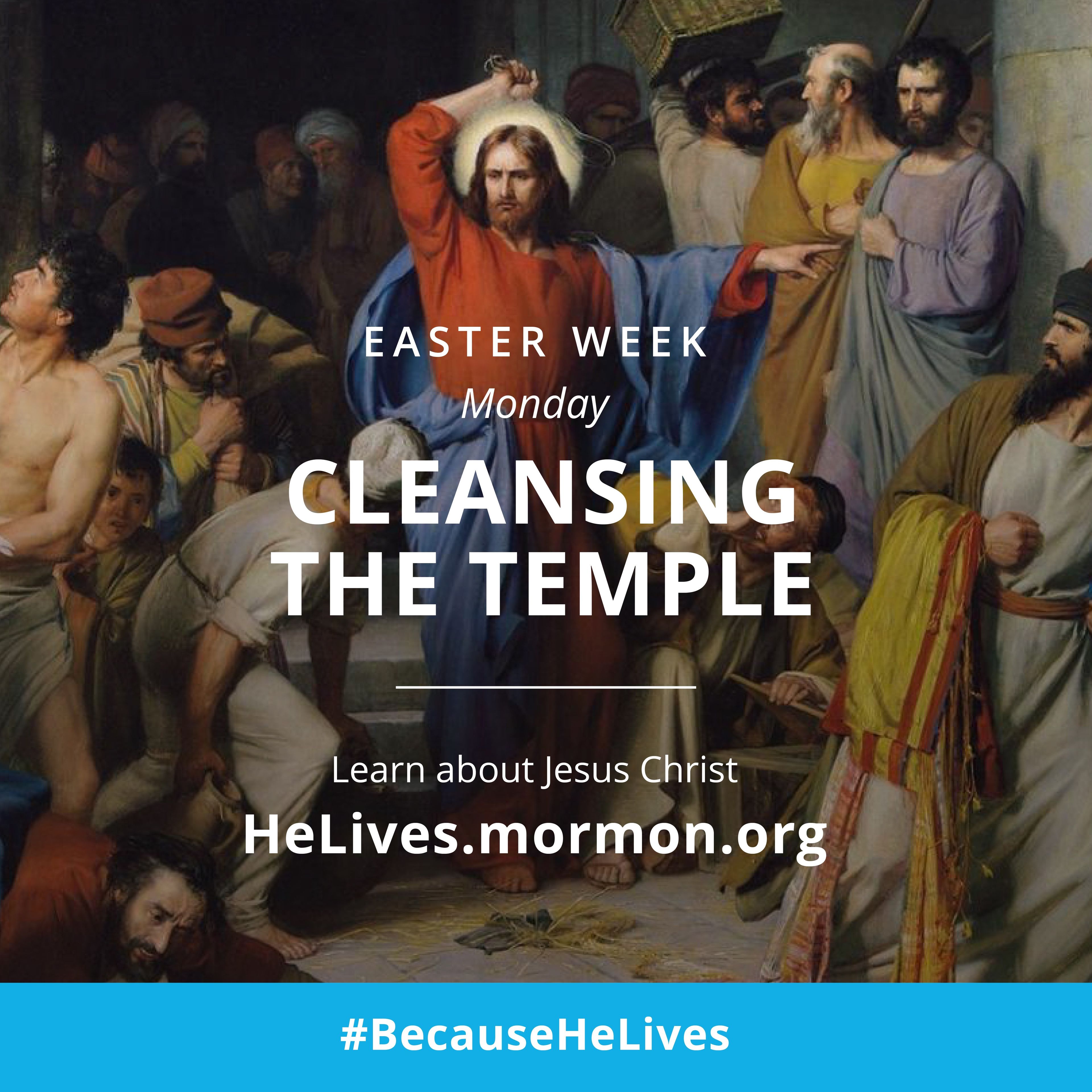 Easter week, Monday: cleansing the temple. Learn about Jesus Christ. #BecauseHeLives, HeLives.mormon.org