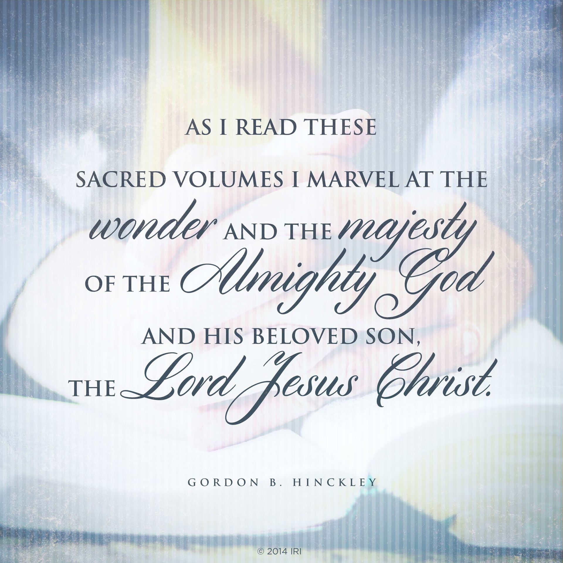 “As I read these sacred volumes I marvel at the wonder and the majesty of the Almighty God and his Beloved Son, the Lord Jesus Christ.”—President Gordon B. Hinckley, “Feasting upon the Scriptures”
