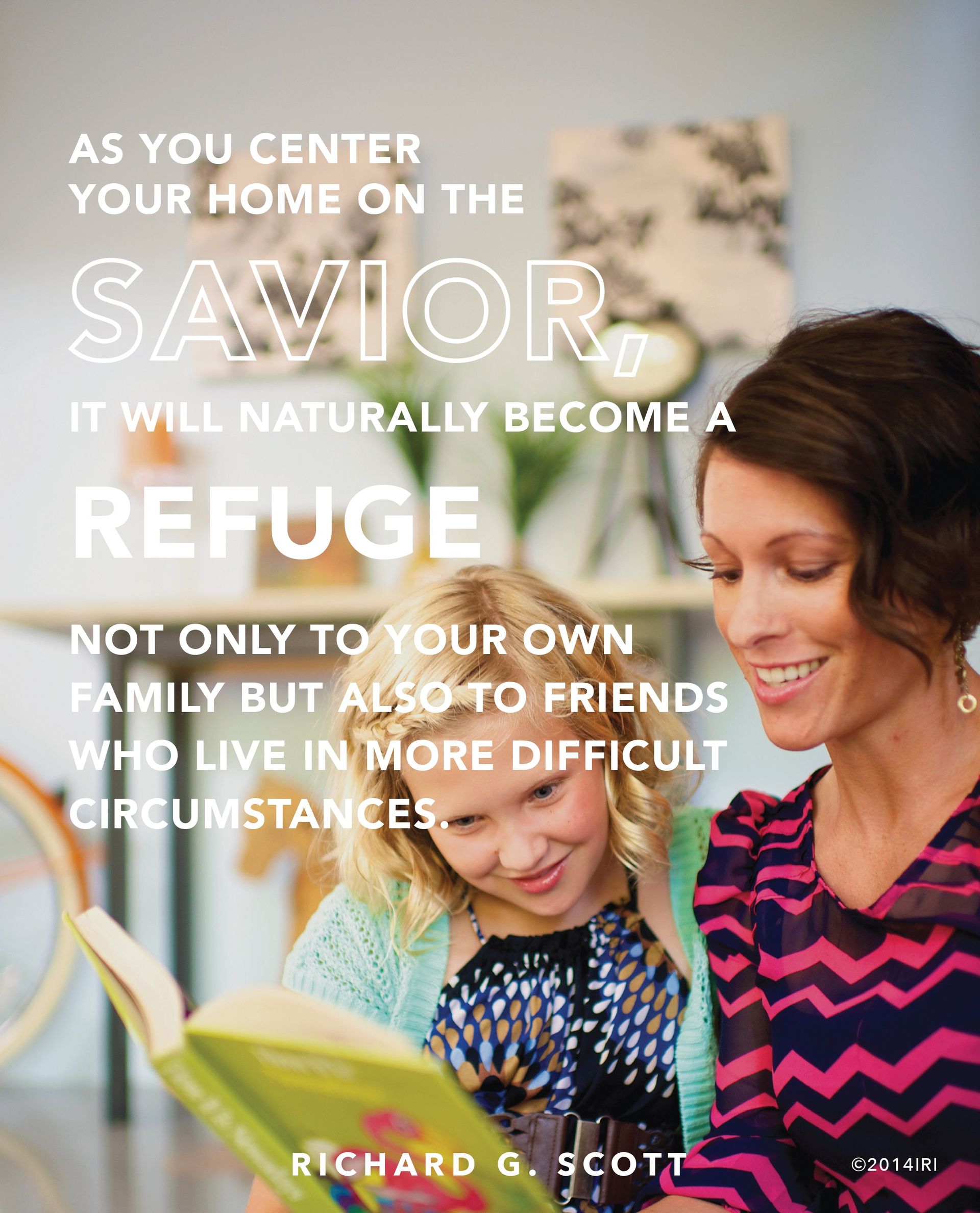 “As you center your home on the Savior, it will naturally become a refuge not only to your own family but also to friends who live in more difficult circumstances.”—Elder Richard G. Scott, “For Peace at Home”