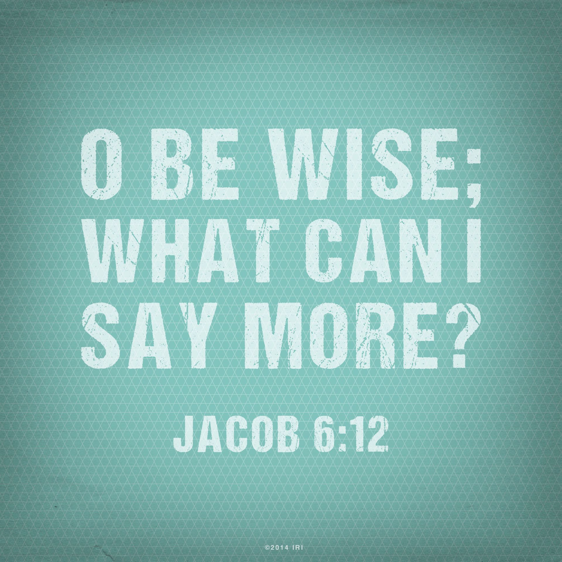 “O be wise; what can I say more?”—Jacob 6:12