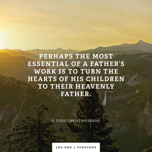 An image of a mountain scene combined with a quote by Elder Christofferson: “The most essential of a father’s work is to turn the hearts of his children to their Heavenly Father.”