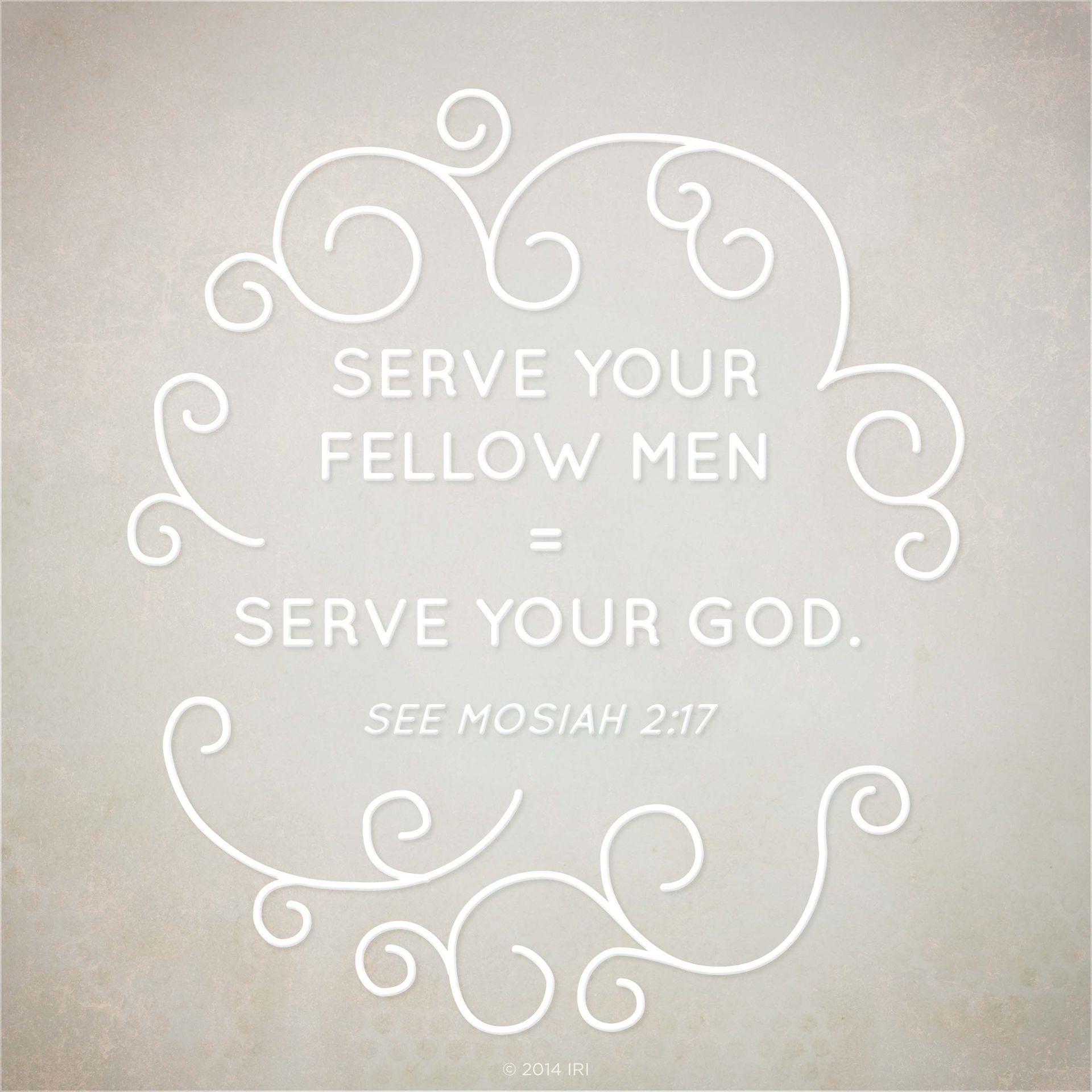 Serving your fellowmen equals serving your God.—See Mosiah 2:17