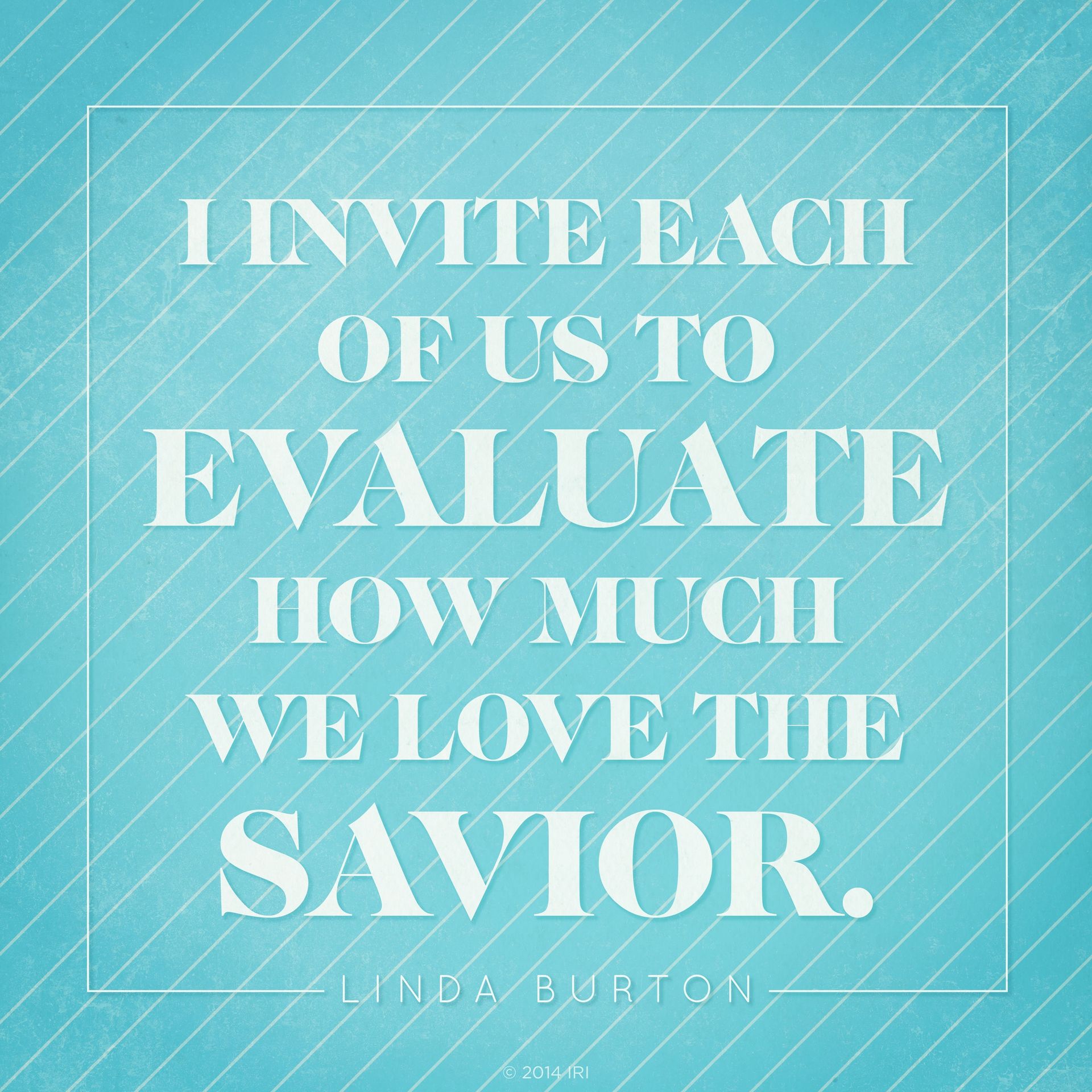 “I invite each of us to evaluate how much we love the Savior.”—Sister Linda K. Burton, “The Power, Joy, and Love of Covenant Keeping”