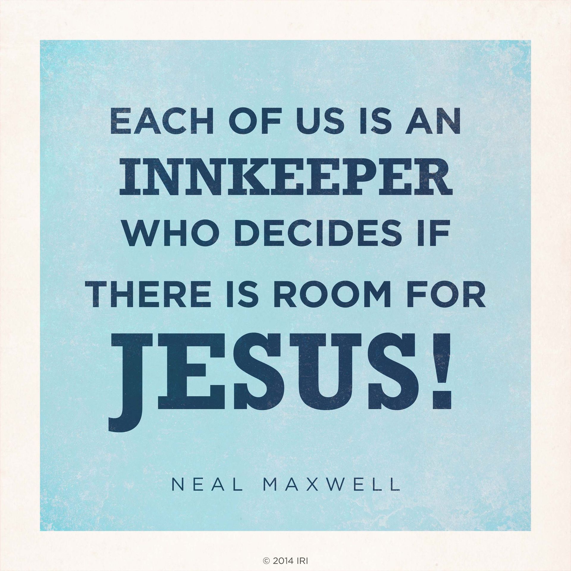 “Each of us is an innkeeper who decides if there is room for Jesus!”—Elder Neal A. Maxwell, “Settle This in Your Hearts”