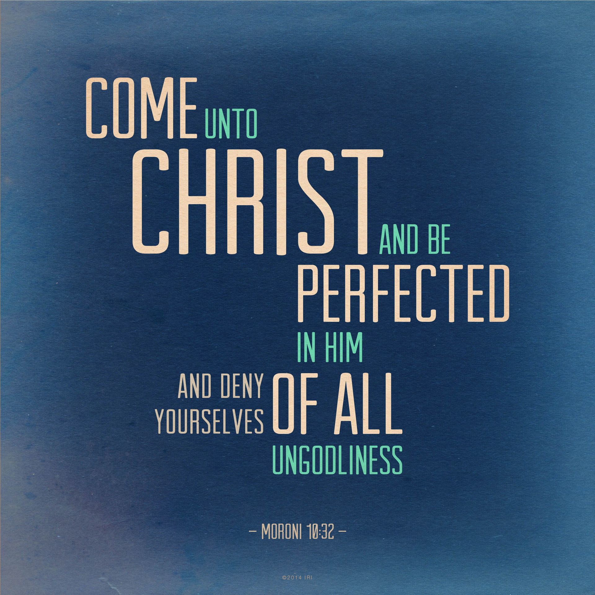 “Come unto Christ, and be perfected in him, and deny yourselves of all ungodliness.”—Moroni 10:32