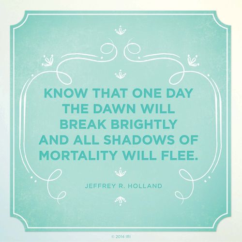 A graphic with a blue background and a quote by Elder Jeffrey R. Holland: “Know that one day the dawn will break … and all shadows … flee.”
