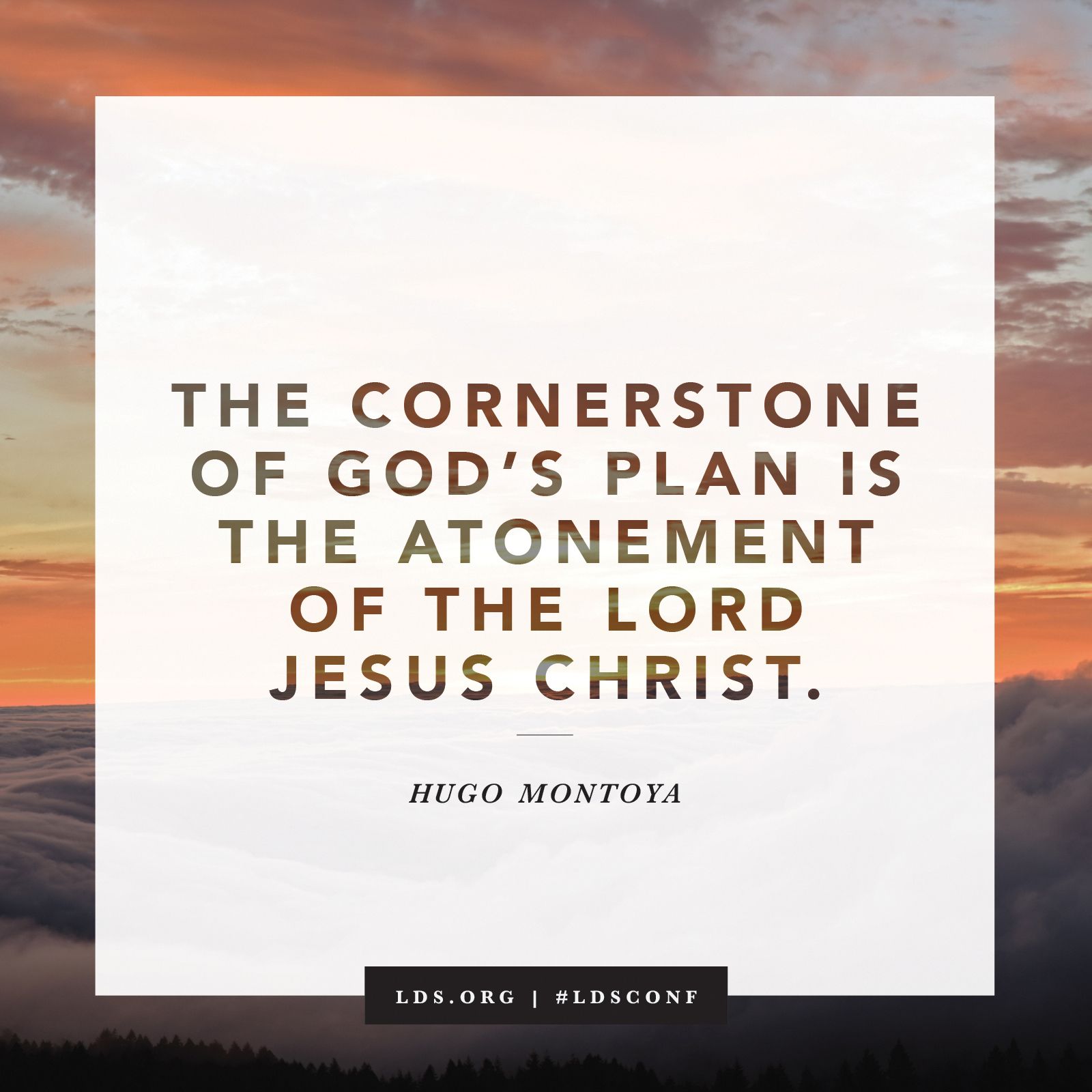 “The cornerstone of God’s plan is the Atonement of the Lord Jesus Christ.” —Elder Hugo Montoya, “Tested and Tempted—but Helped”