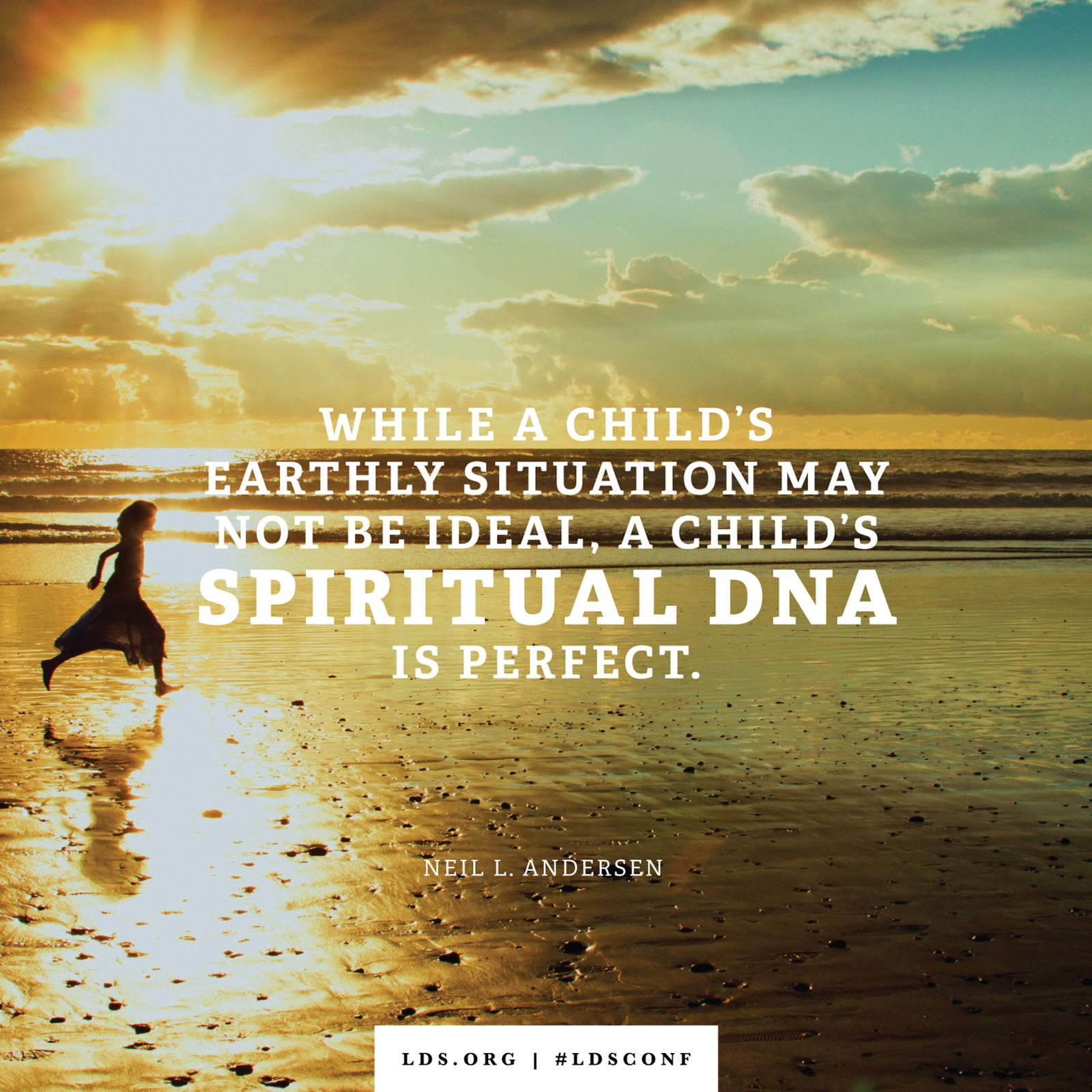 “While a child’s earthly situation may not be ideal, a child’s spiritual DNA is perfect.” —Elder Neil L. Andersen, “Whoso Receiveth Them, Receiveth Me”
