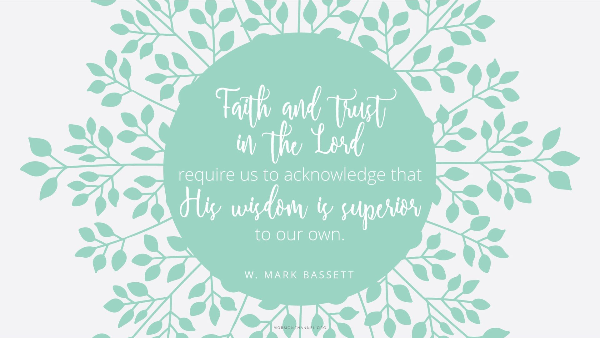 “Faith and trust in the Lord require us to acknowledge that His wisdom is superior to our own.”—Elder W. Mark Bassett, “For Our Spiritual Development and Learning” © undefined ipCode 1.