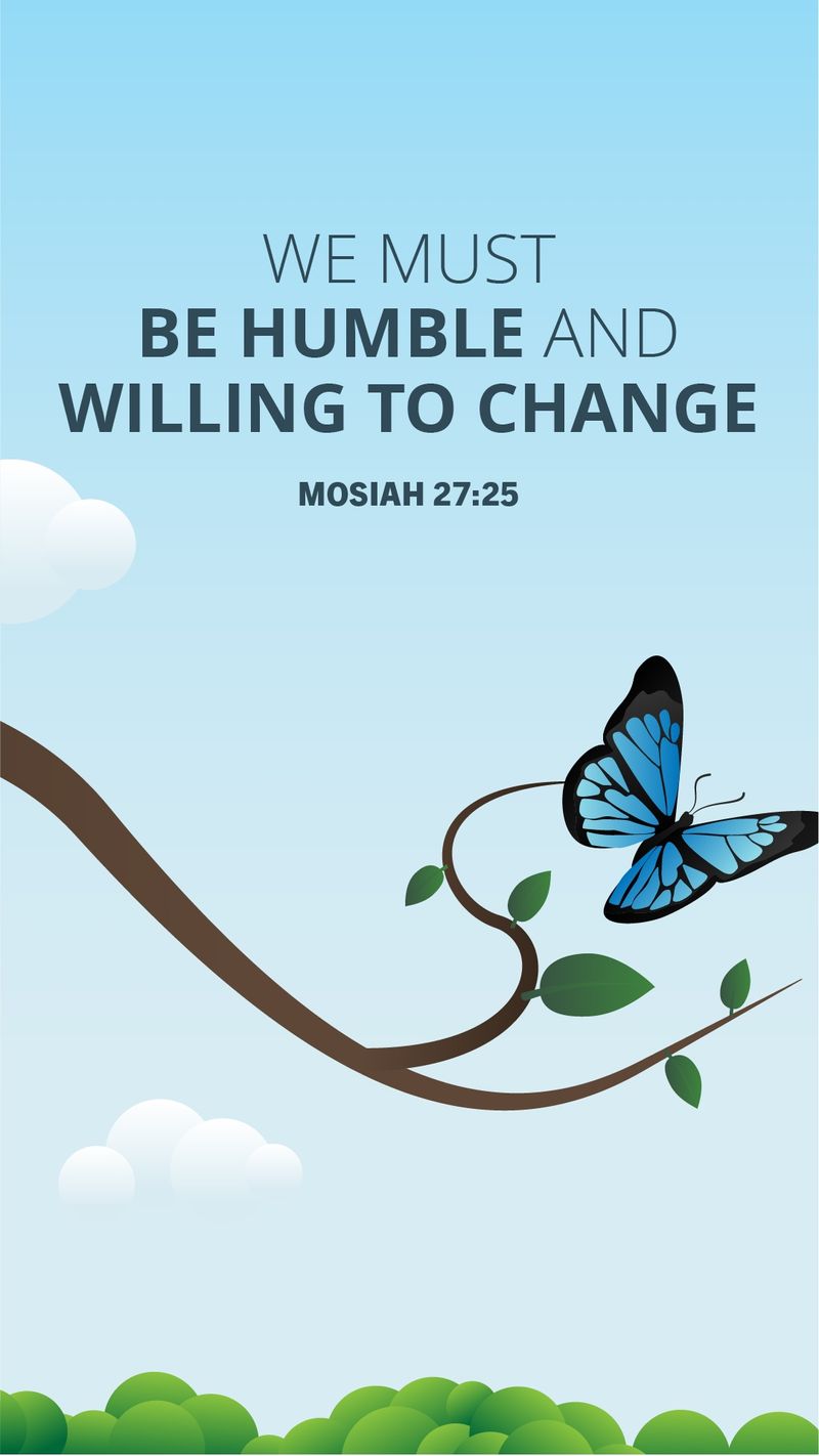 We must be humble and willing to change. — See Mosiah 27:25