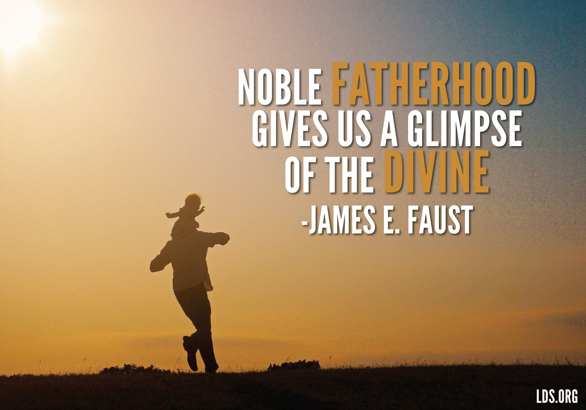 “Noble fatherhood gives us a glimpse of the divine.”—President James E. Faust, “Them That Honour Me I Will Honour” © undefined ipCode 1.