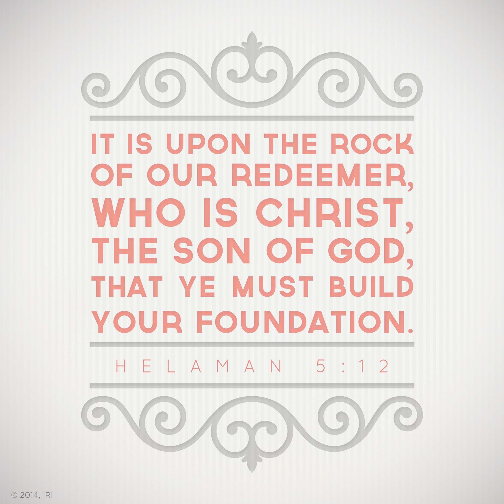 “It is upon the rock of our Redeemer, who is Christ, the Son of God, that ye must build your foundation.”—Helaman 5:12