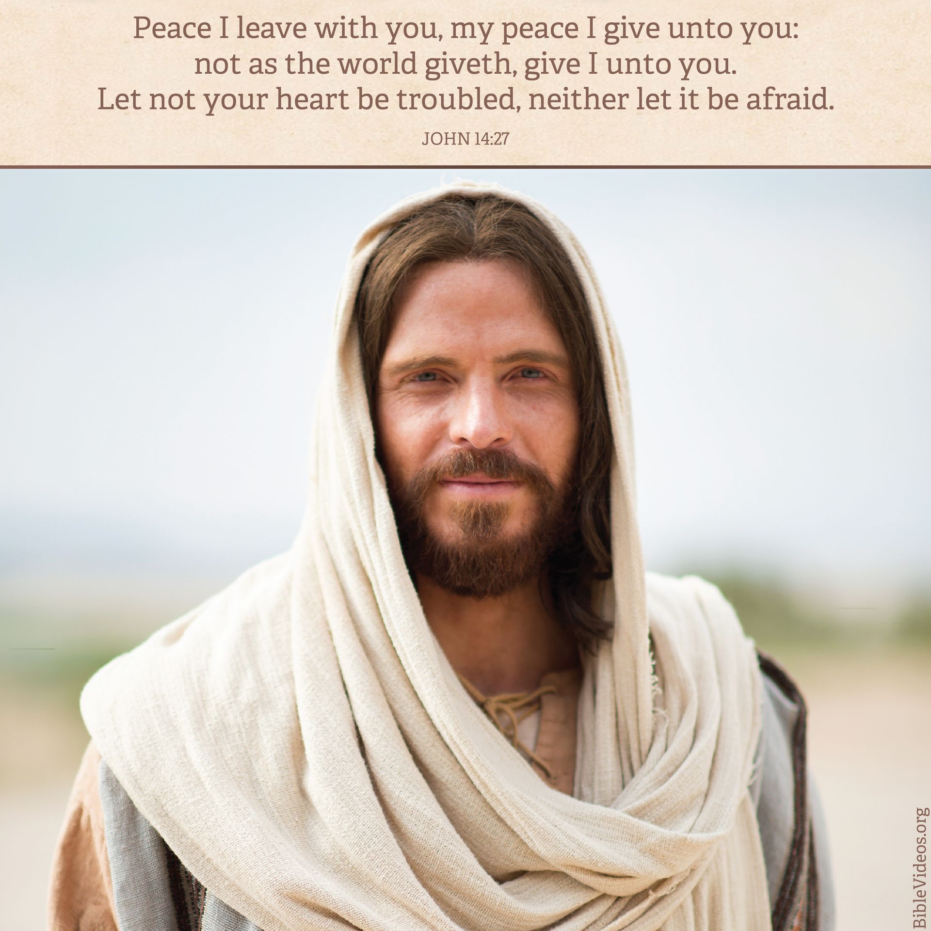 “Peace I leave with you, my peace I give unto you: not as the world giveth, give I unto you. Let not your heart be troubled, neither let it be afraid.”—John 14:27