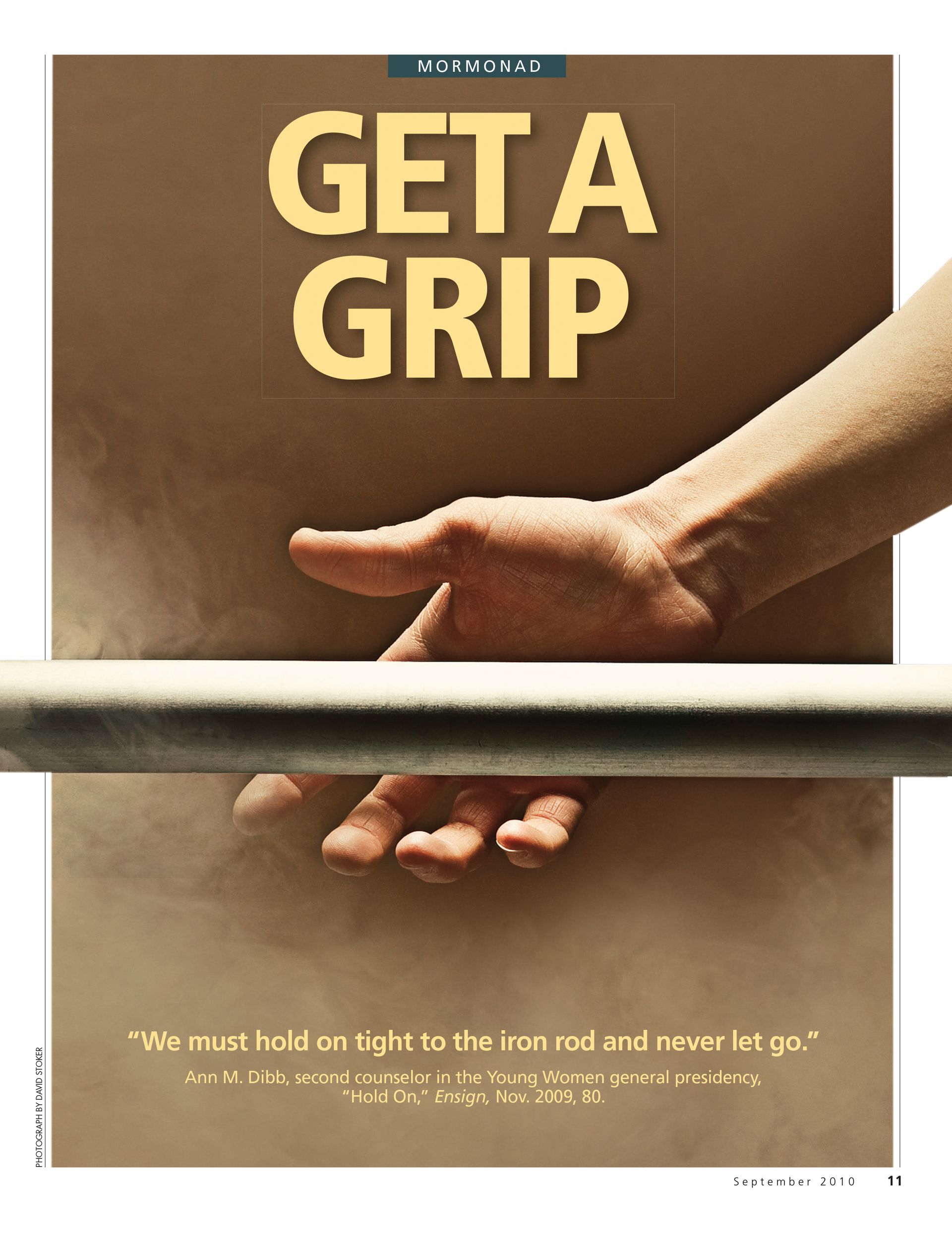 Get a Grip. “We must hold on tight to the iron rod and never let go.” Ann M. Dibb, second counselor in the Young Women general presidency, “Hold On,” Ensign, Nov. 2009, 80. Sept. 2010 © undefined ipCode 1.