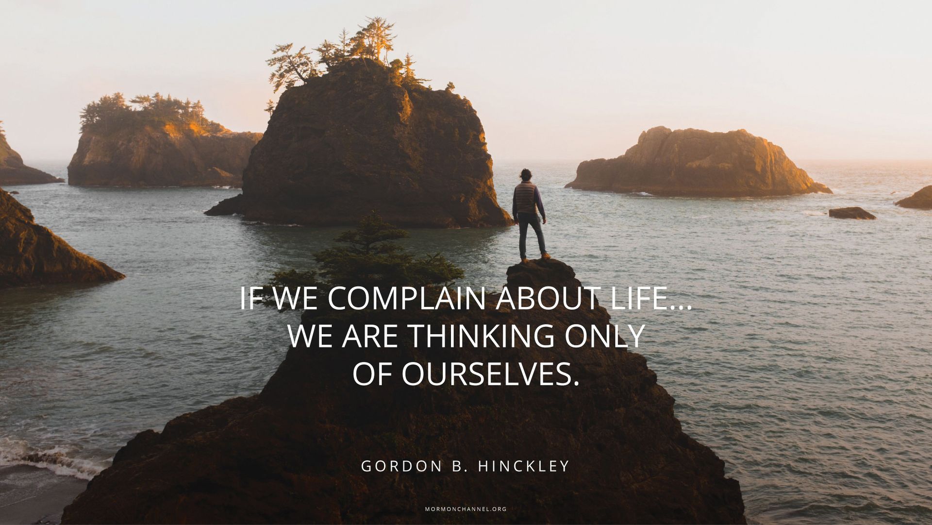 “If we complain about life … we are thinking only of ourselves.”—President Gordon B. Hinckley, “Forget Yourself and Serve”