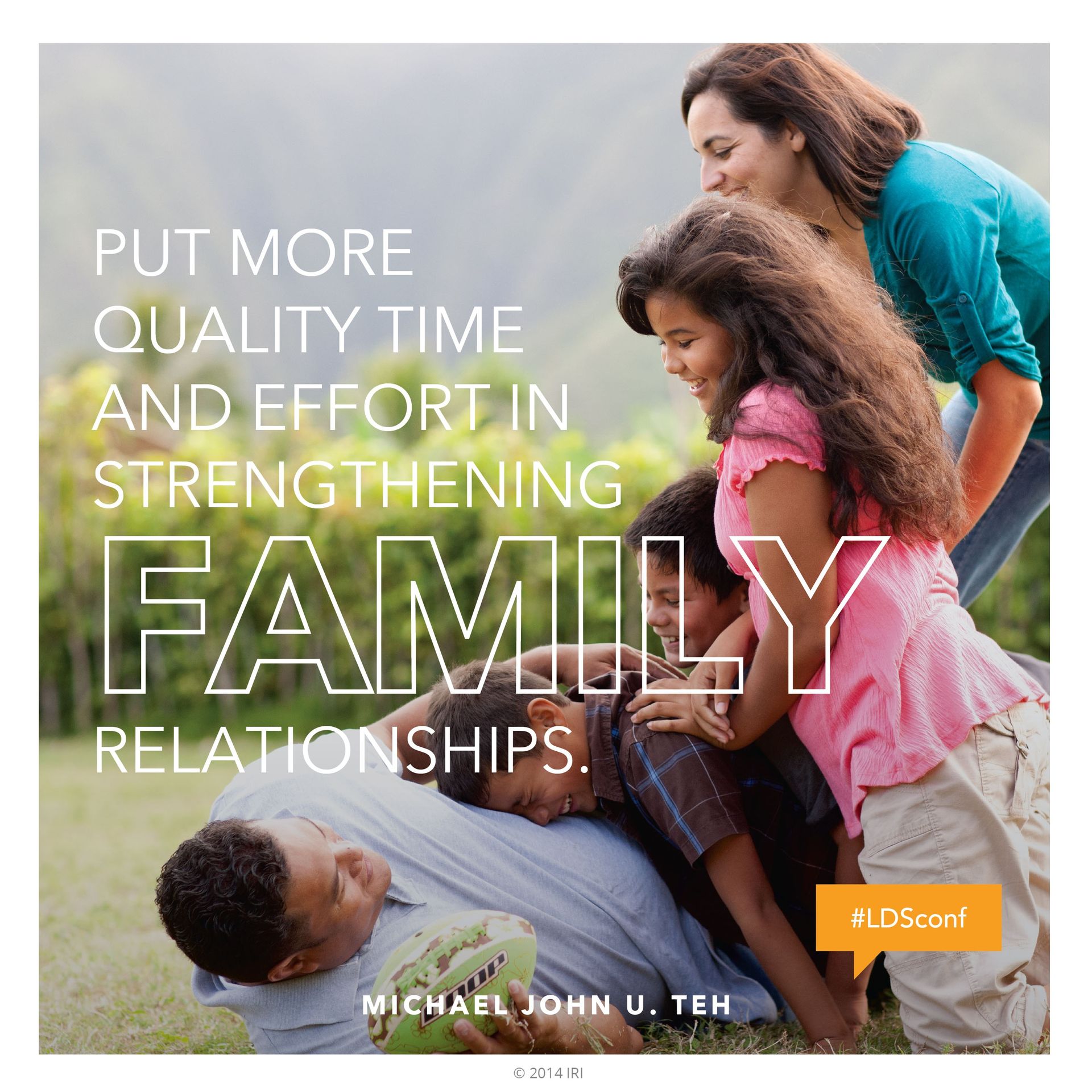 “Put more quality time and effort in strengthening family relationships.”—Elder Michael John U. Teh, “Where Your Treasure Is” © undefined ipCode 1.