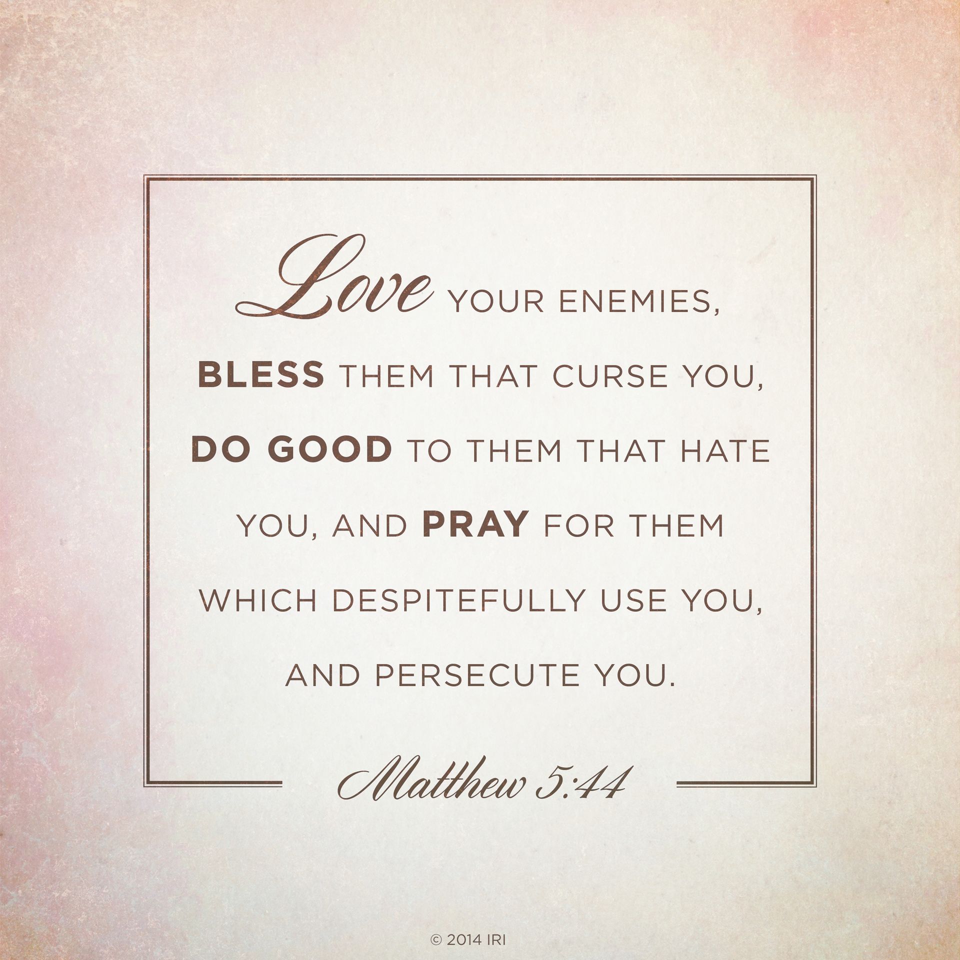 “Love your enemies, bless them that curse you, do good to them that hate you, and pray for them which despitefully use you, and persecute you.”—Matthew 5:44
