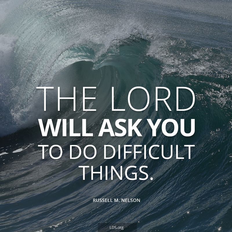 “The Lord will ask you to do difficult things.” —President Russell M. Nelson, “Becoming True Millennials”