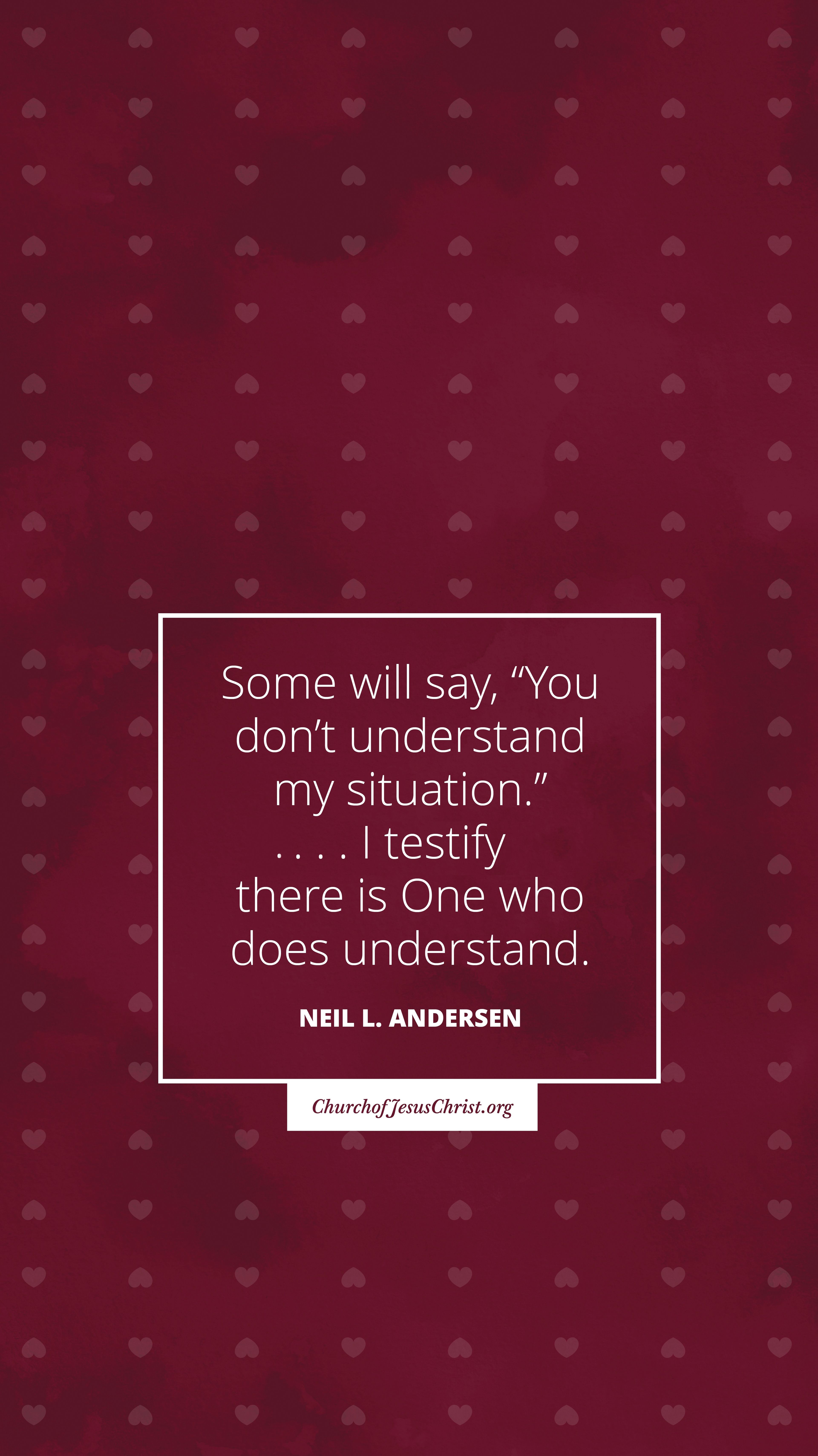 "Some will say, 'You don't understand my situation.' I testify that there is One who does understand." —Neil L. Andersen