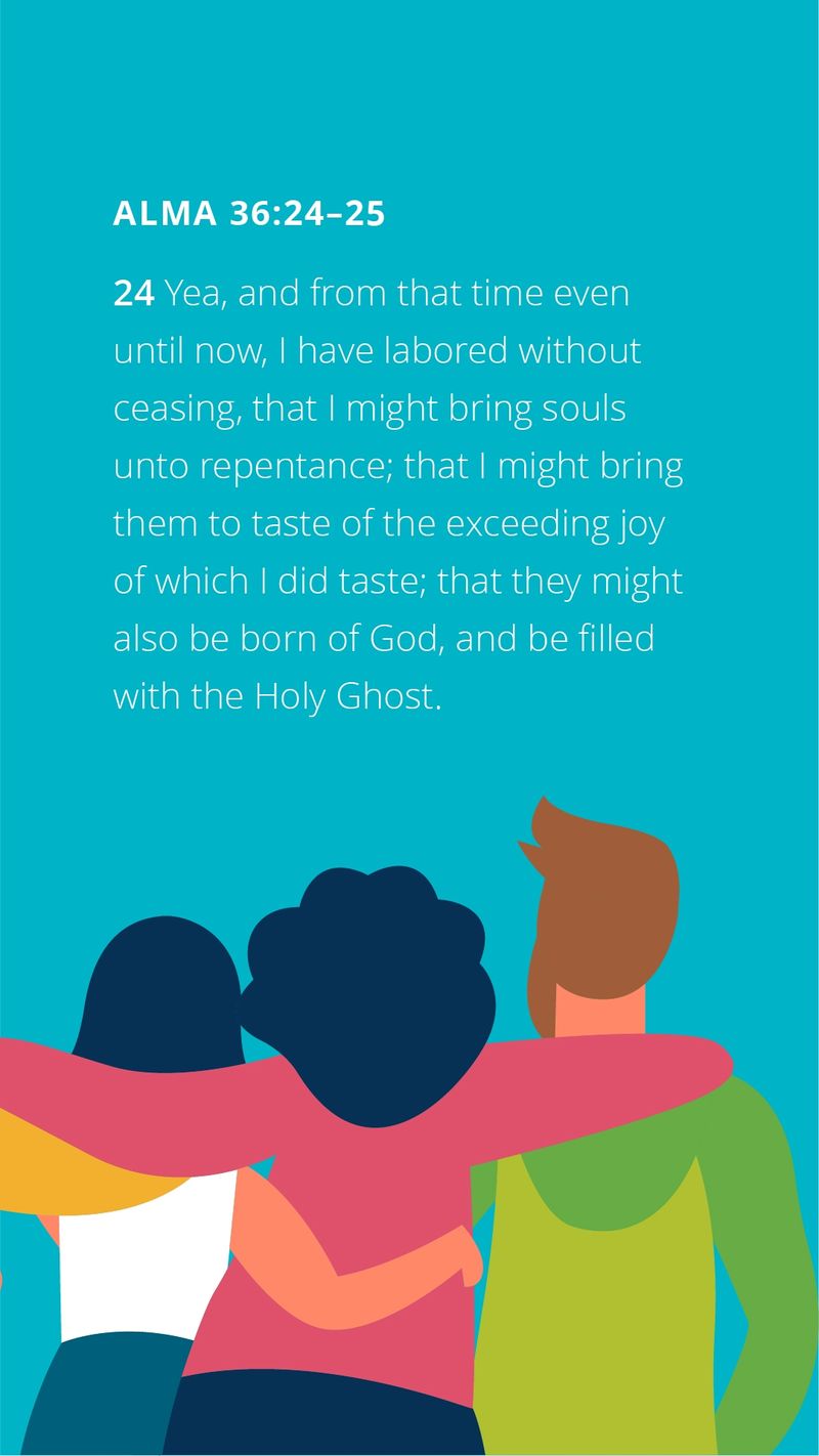 "Yea, and from that time even until now, I have labored without ceasing, that I might bring souls unto repentance; that I might bring them to taste of the exceeding joy of which I did taste; that they might also be born of God, and be filled with the Holy Ghost." — Alma 36:24