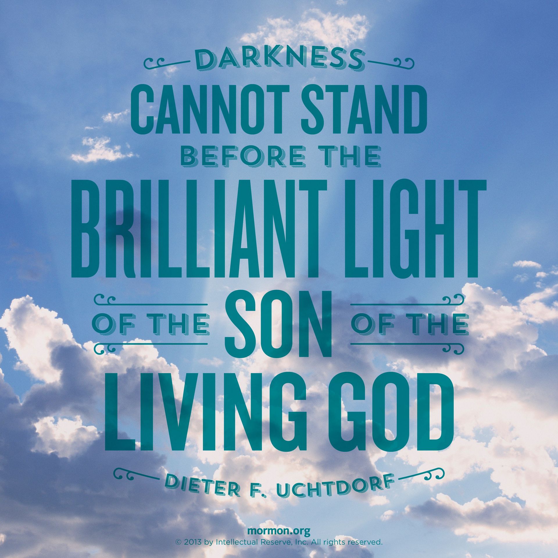 “Darkness cannot stand before the brilliant light of the Son of the living God!”—President Dieter F. Uchtdorf, “The Hope of God’s Light”