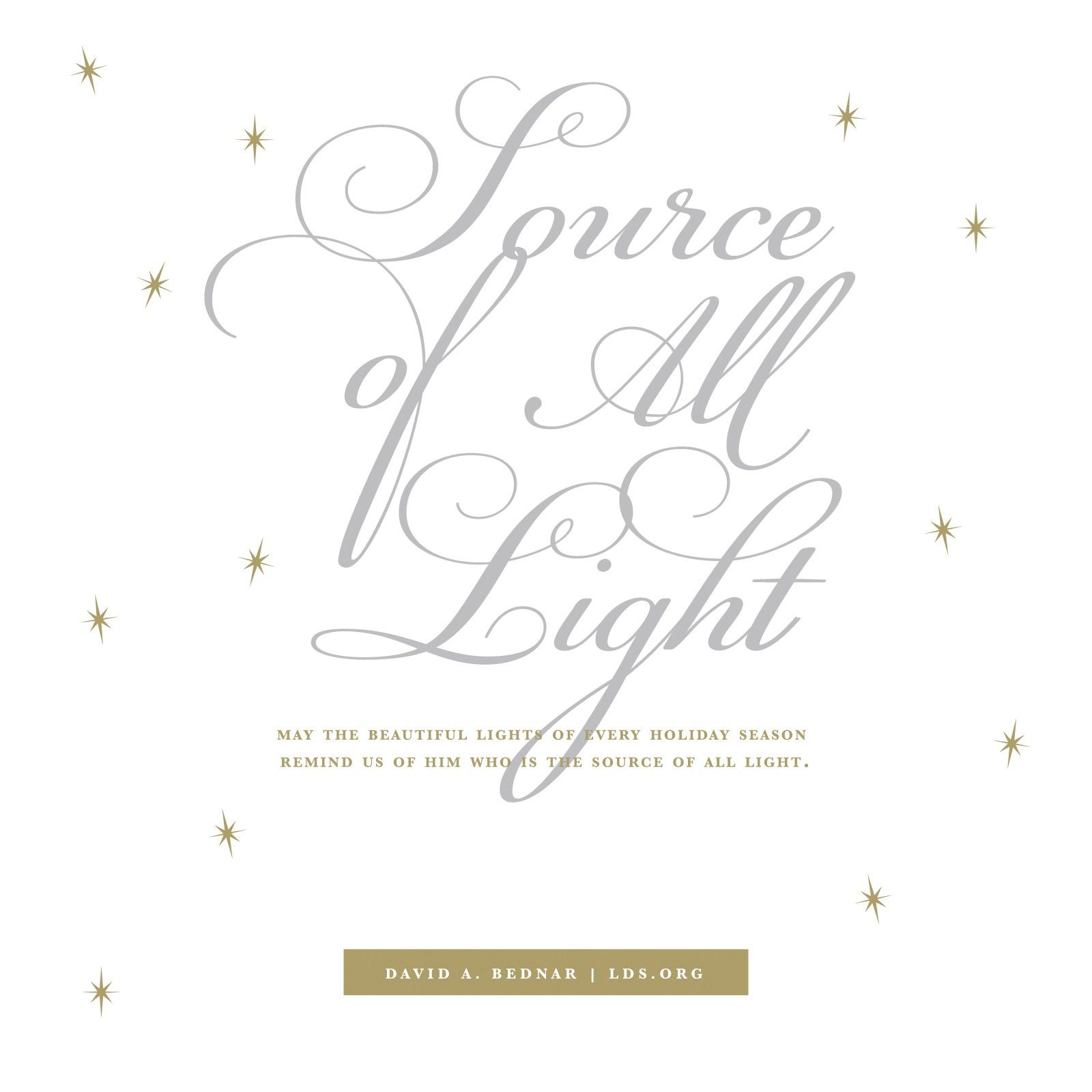 “May the beautiful lights of every holiday season remind us of Him who is the source of all light.”—Elder David A. Bednar, “The Light and the Life of the World”