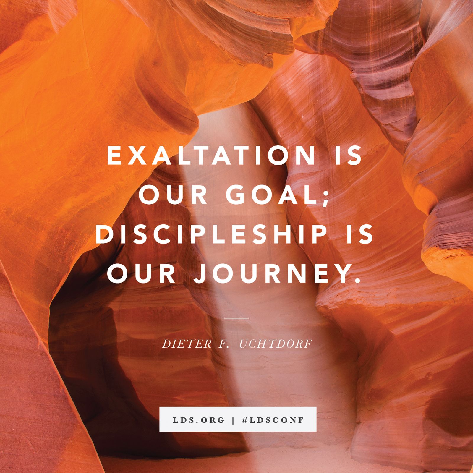 “Exaltation is our goal; discipleship is our journey.” —President Dieter F. Uchtdorf, “It Works Wonderfully!”