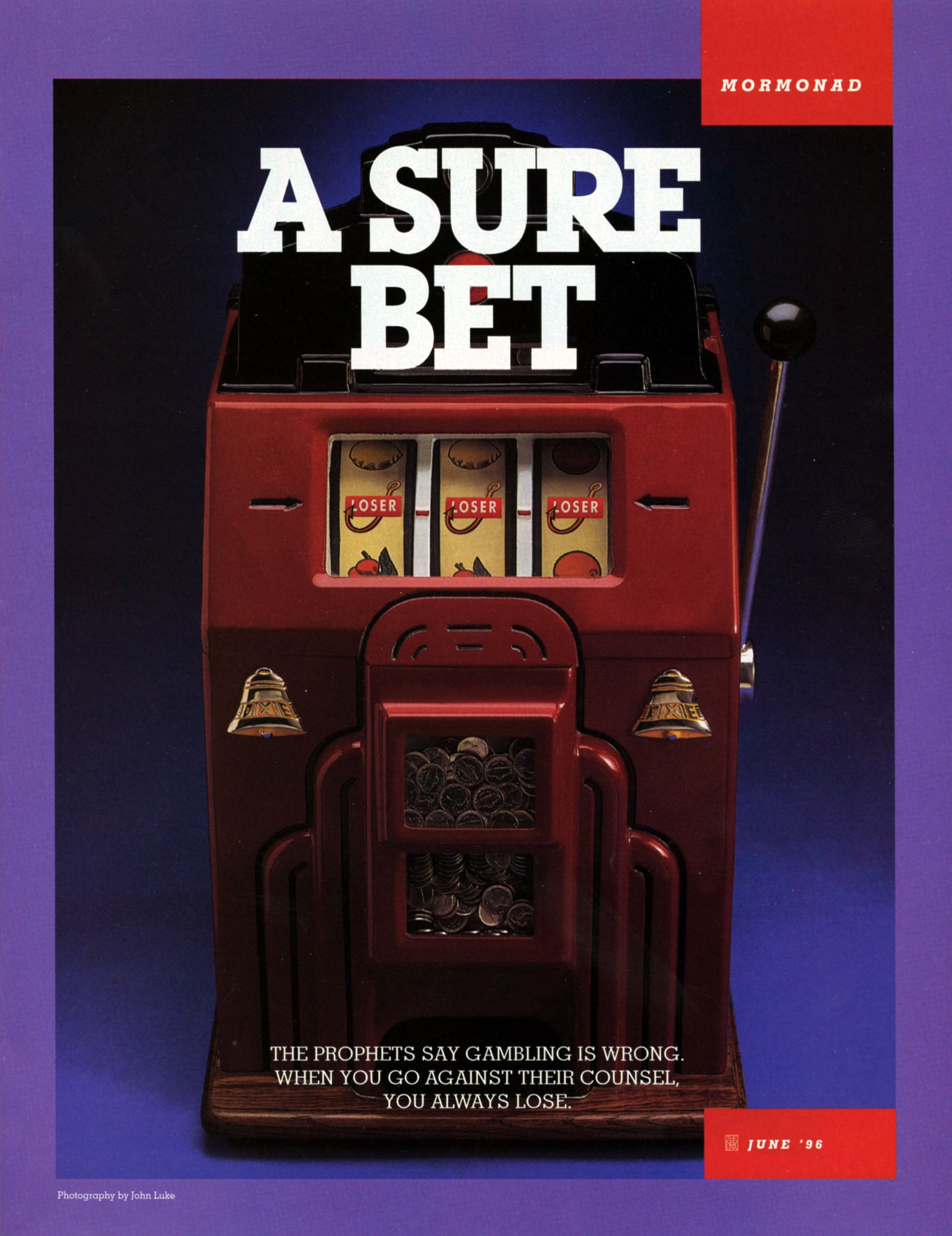 A Sure Bet. The prophets say gambling is wrong. When you go against their counsel, you always lose. June 1996 © undefined ipCode 1.
