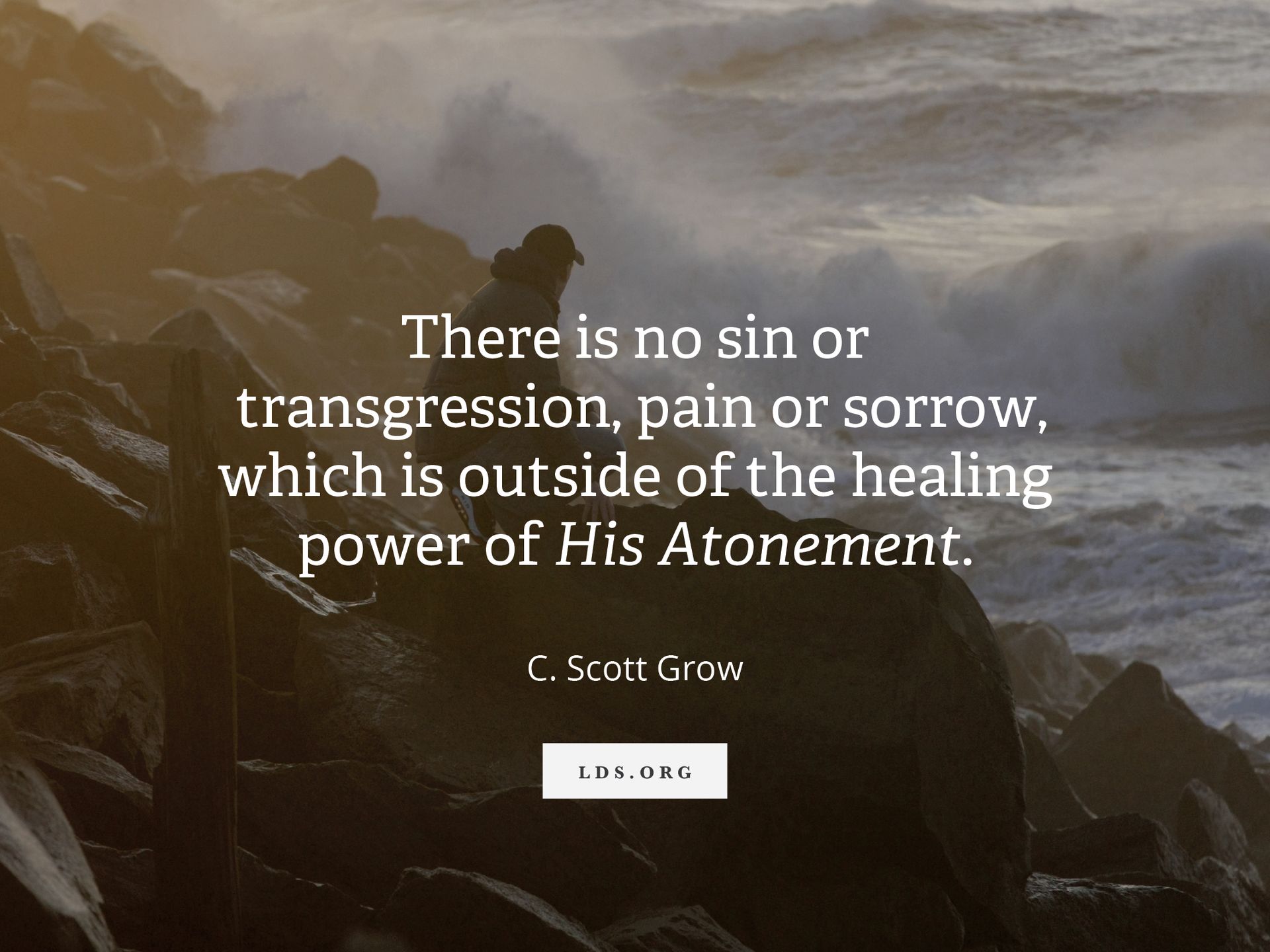 “There is no sin or transgression, pain or sorrow, which is outside of the healing power of His Atonement.” —Elder C. Scott Grow, “The Miracle of the Atonement” © undefined ipCode 1.