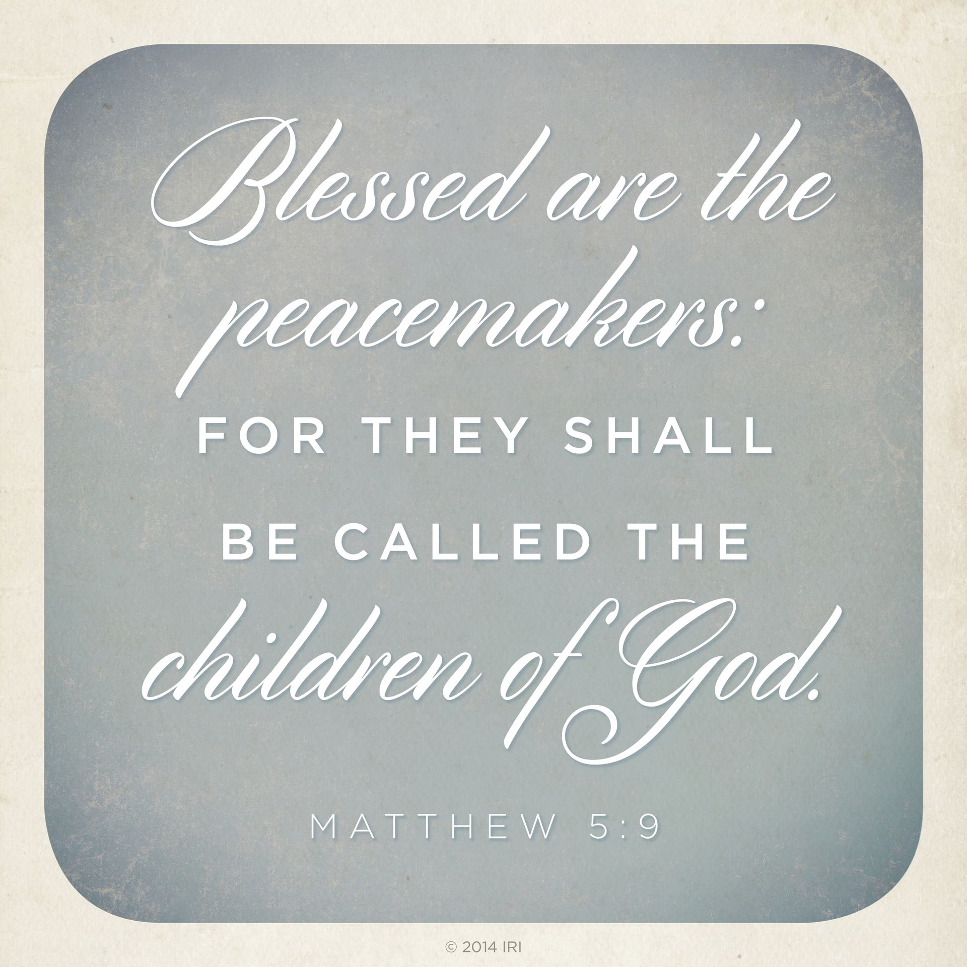 “Blessed are the peacemakers: for they shall be called the children of God.”—Matthew 5:9