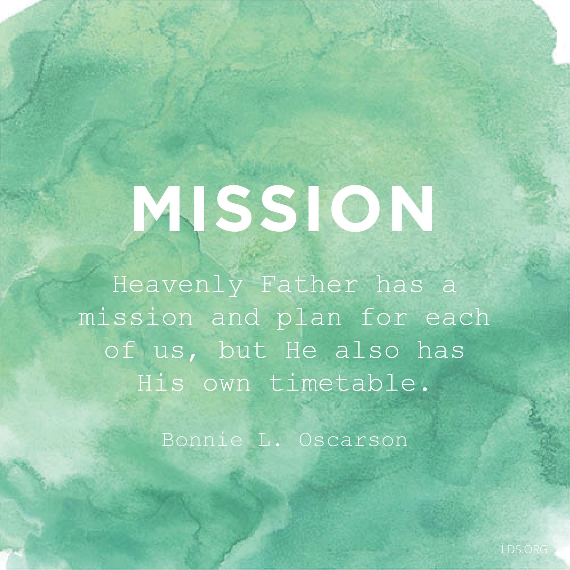 “Heavenly Father has a mission and plan for each of us, but He also has His own timetable.”—Sister Bonnie L. Oscarson, “Defenders of the Family Proclamation”