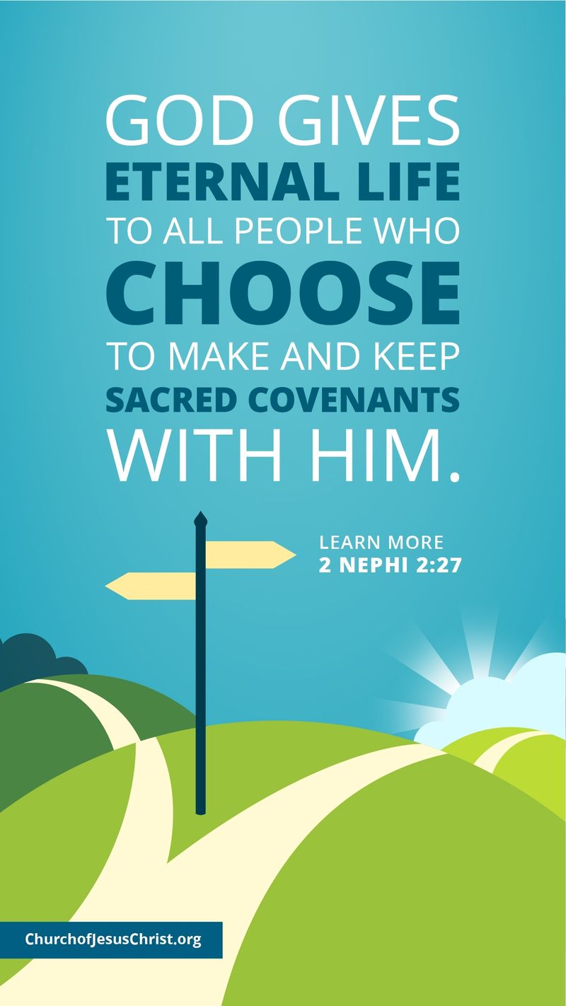 God gives eternal life to all people who choose to make and keep sacred covenants with Him. — See 2 Nephi 2:27