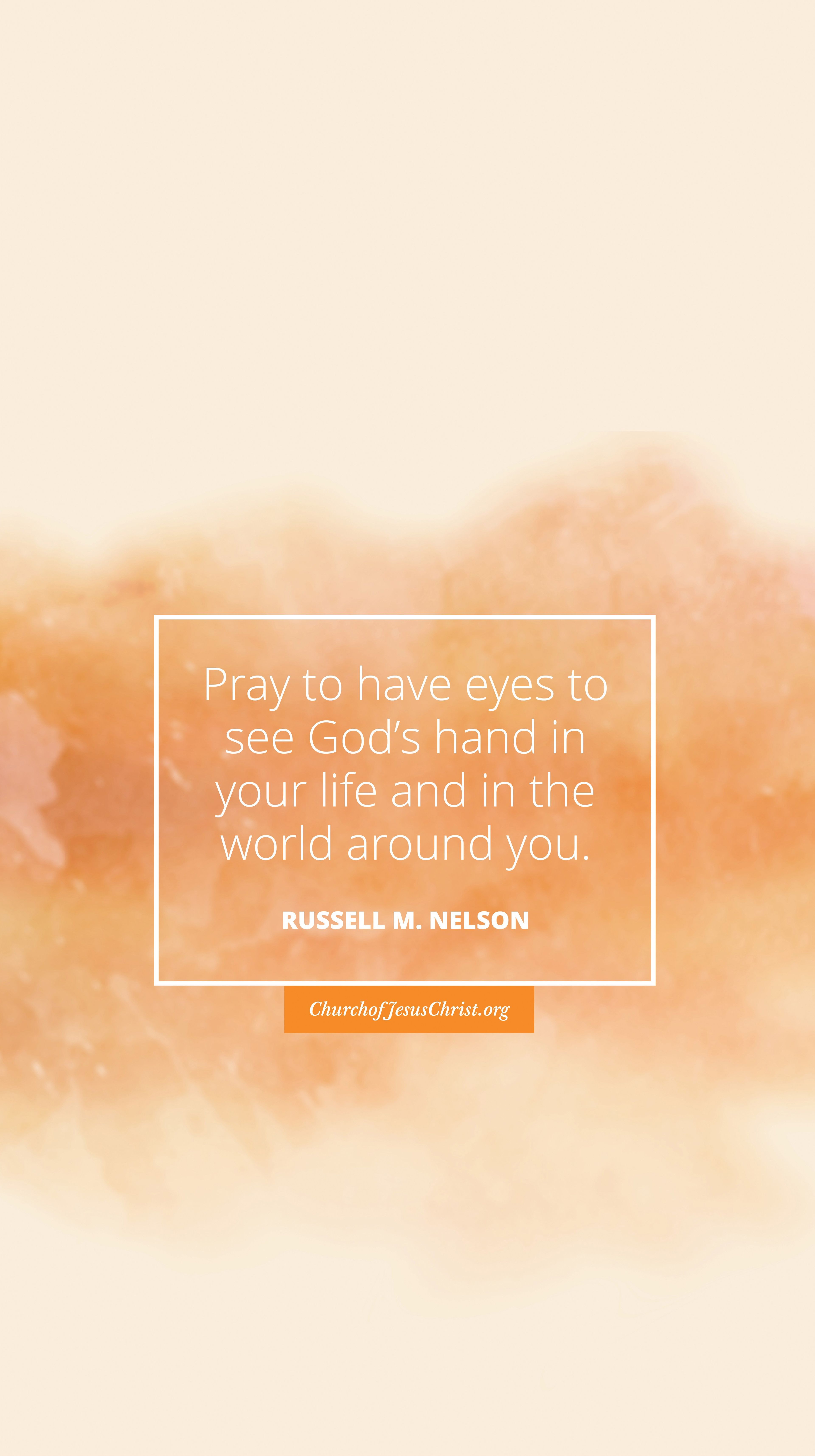 "Pray to have eyes to see God's hand in your life and in the world around you." —Russell M. Nelson