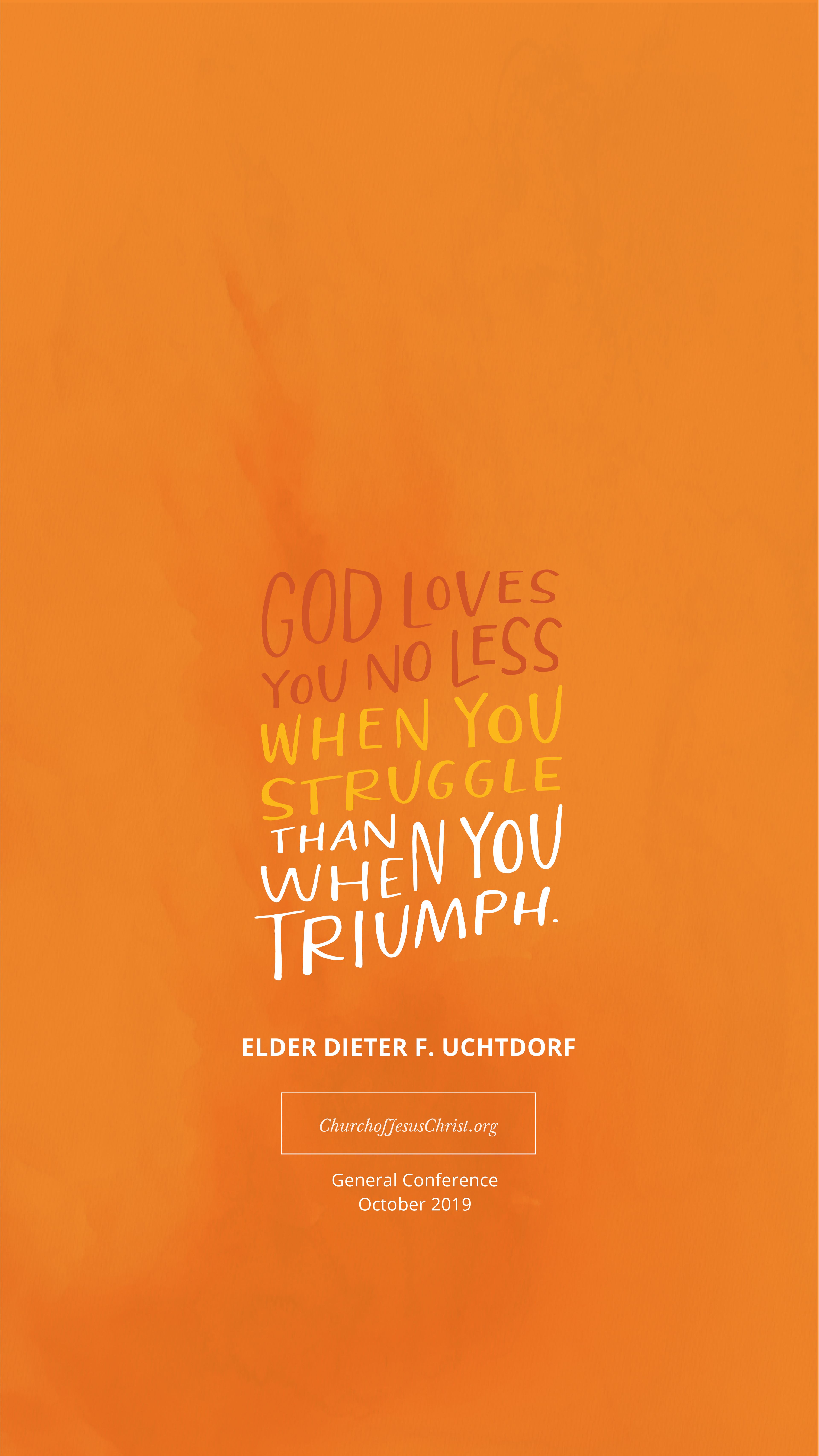 "God loves you no less when you struggle than when you triumph." |  Dieter F. Uchtdorf 
