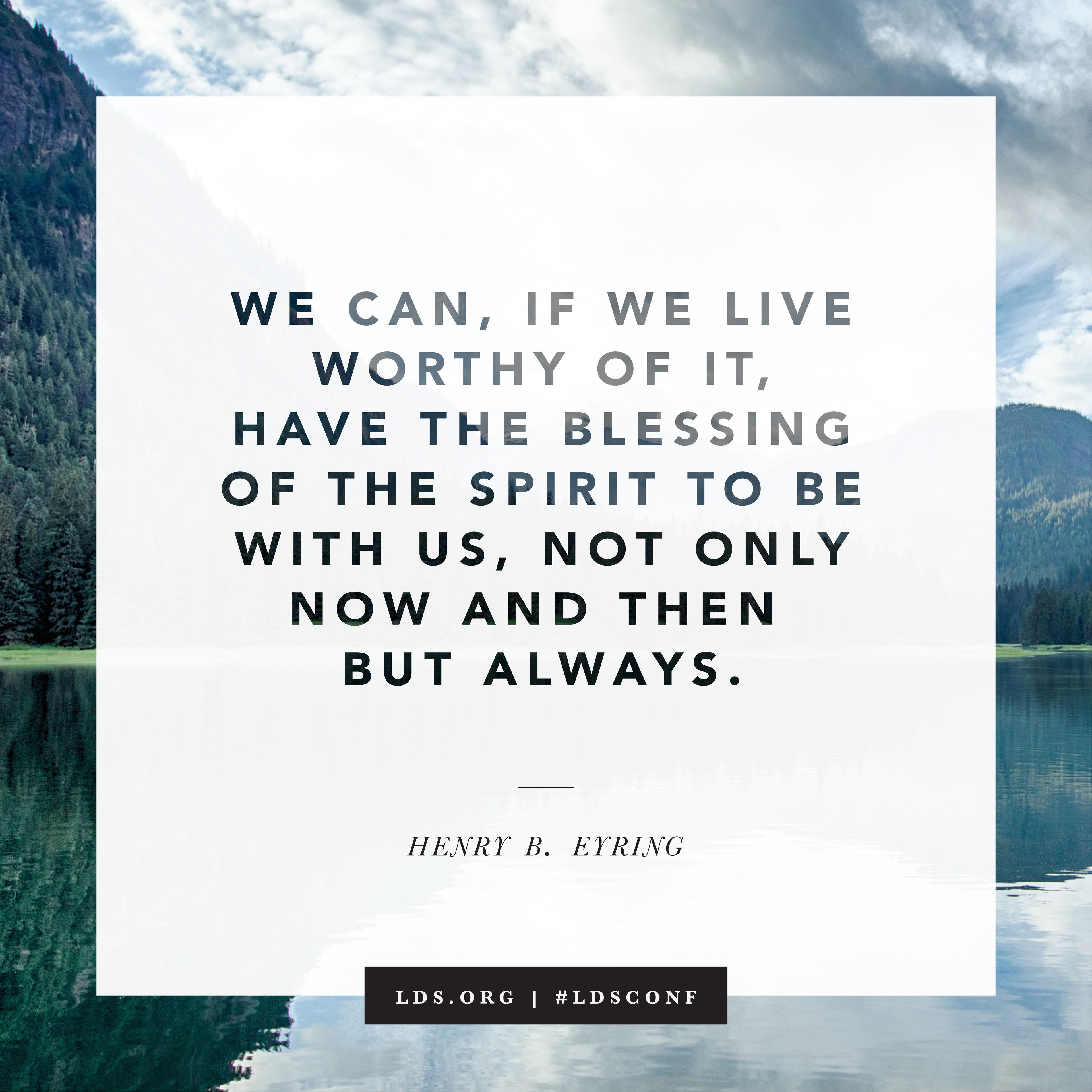 “We can, if we live worthy of it, have the blessing of the Spirit to be with us.” —President Henry B. Eyring, “The Holy Ghost as Your Companion” © See Individual Images ipCode 1.