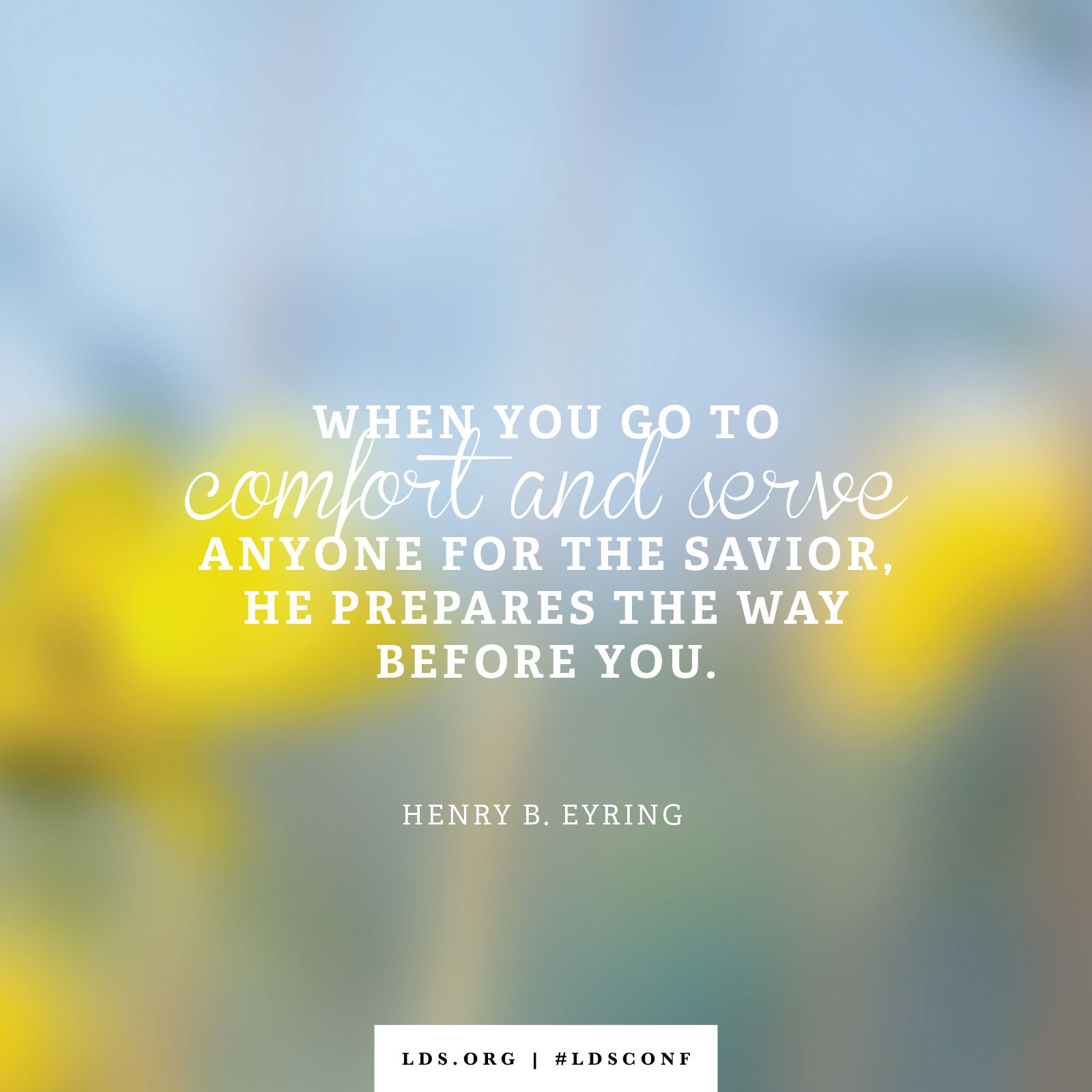 “When you go to comfort and serve anyone for the Savior, He prepares the way before you.” —Henry B. Eyring, “Trust in That Spirit Which Leadeth to Do Good”