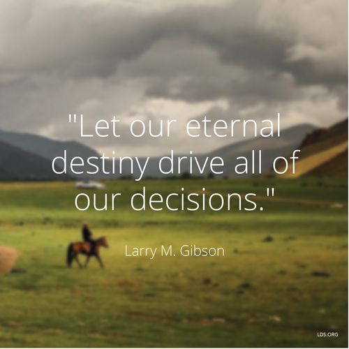 A photograph of a man riding a horse, paired with a quote by Brother Larry M. Gibson: “Let our eternal destiny drive … our decisions.”