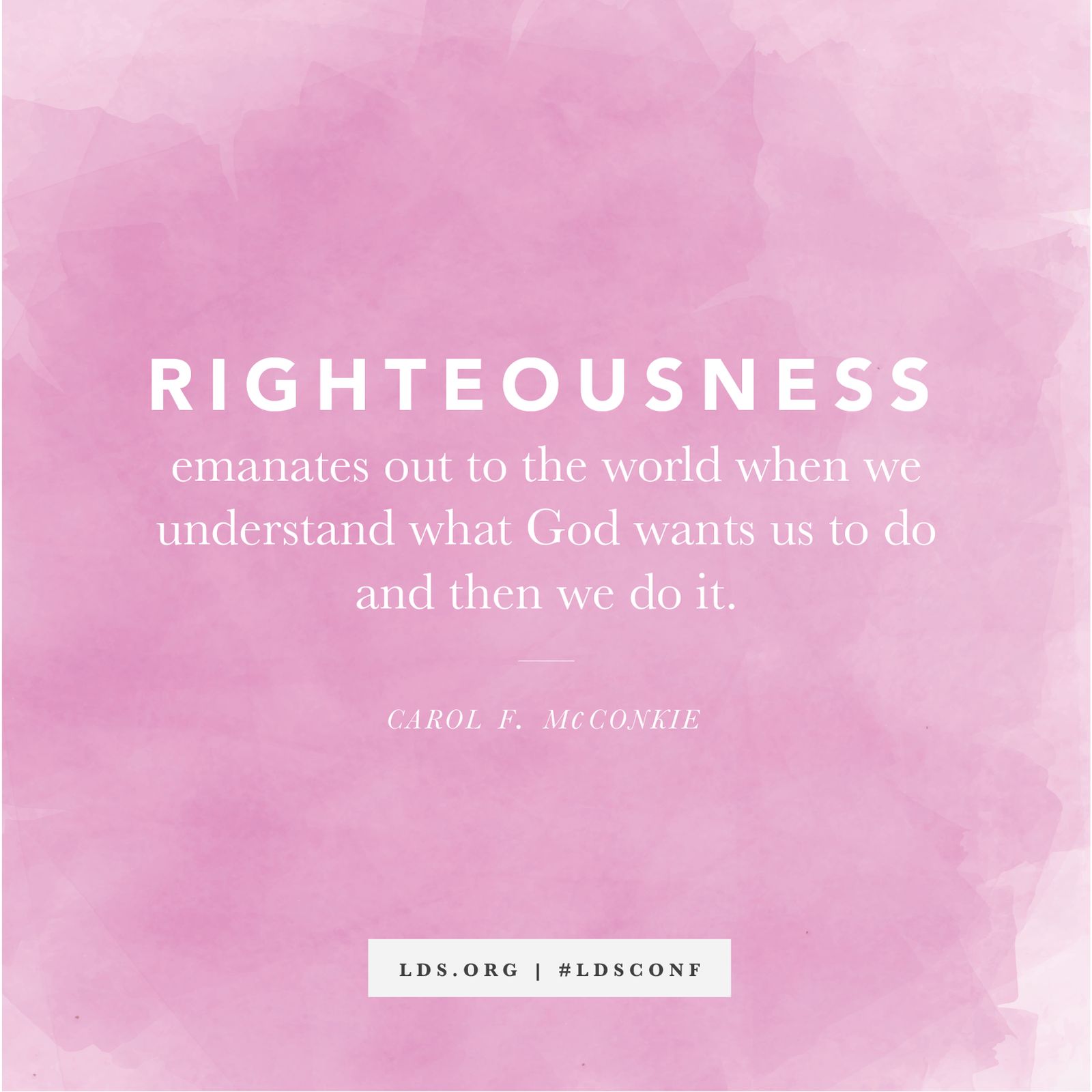 “Righteousness emanates out to the world when we understand what God wants us to do and then we do it.” —Carol F. McConkie, “Here to Serve a Righteous Cause”