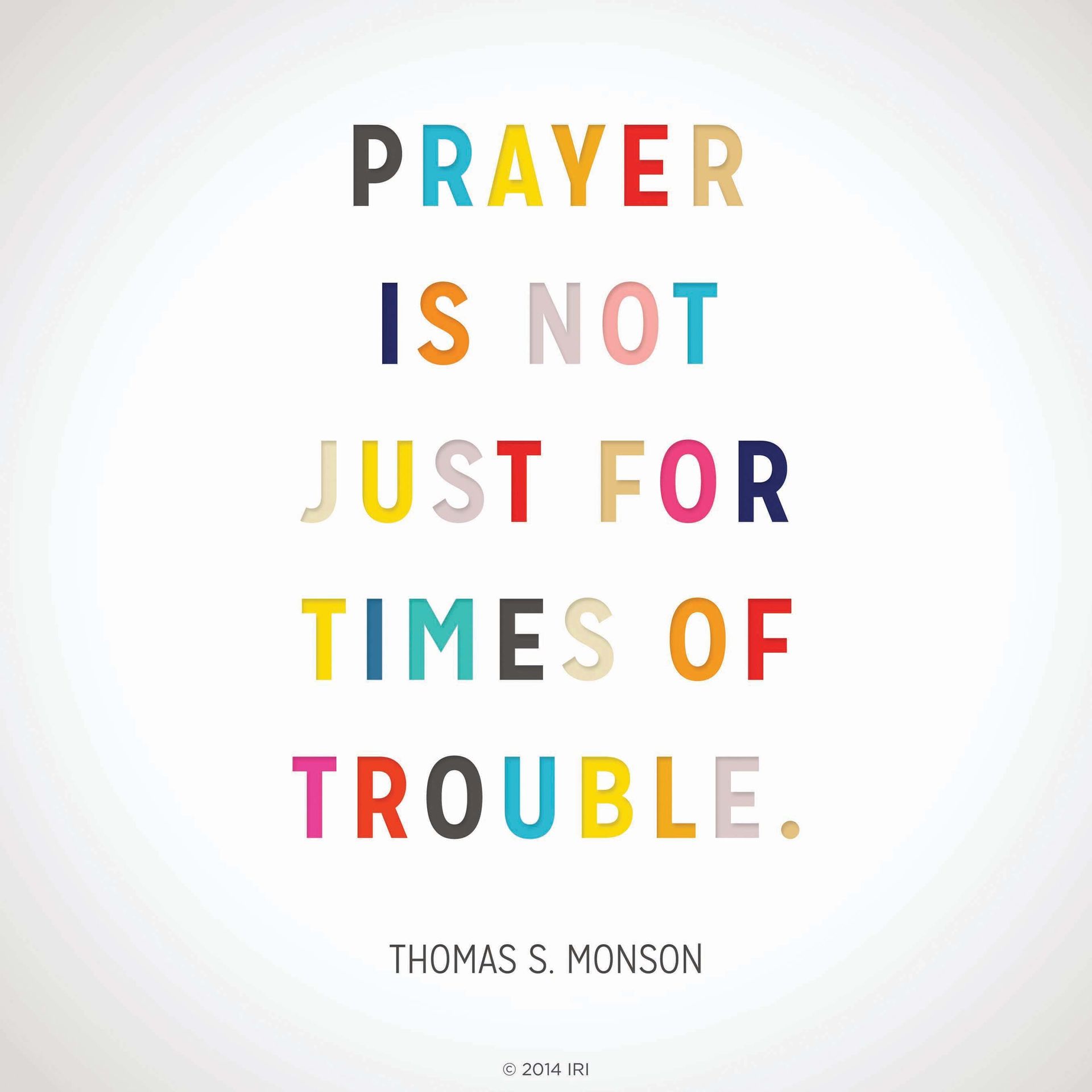 “Prayer is not just for times of trouble.”—President Thomas S. Monson, “We Never Walk Alone”