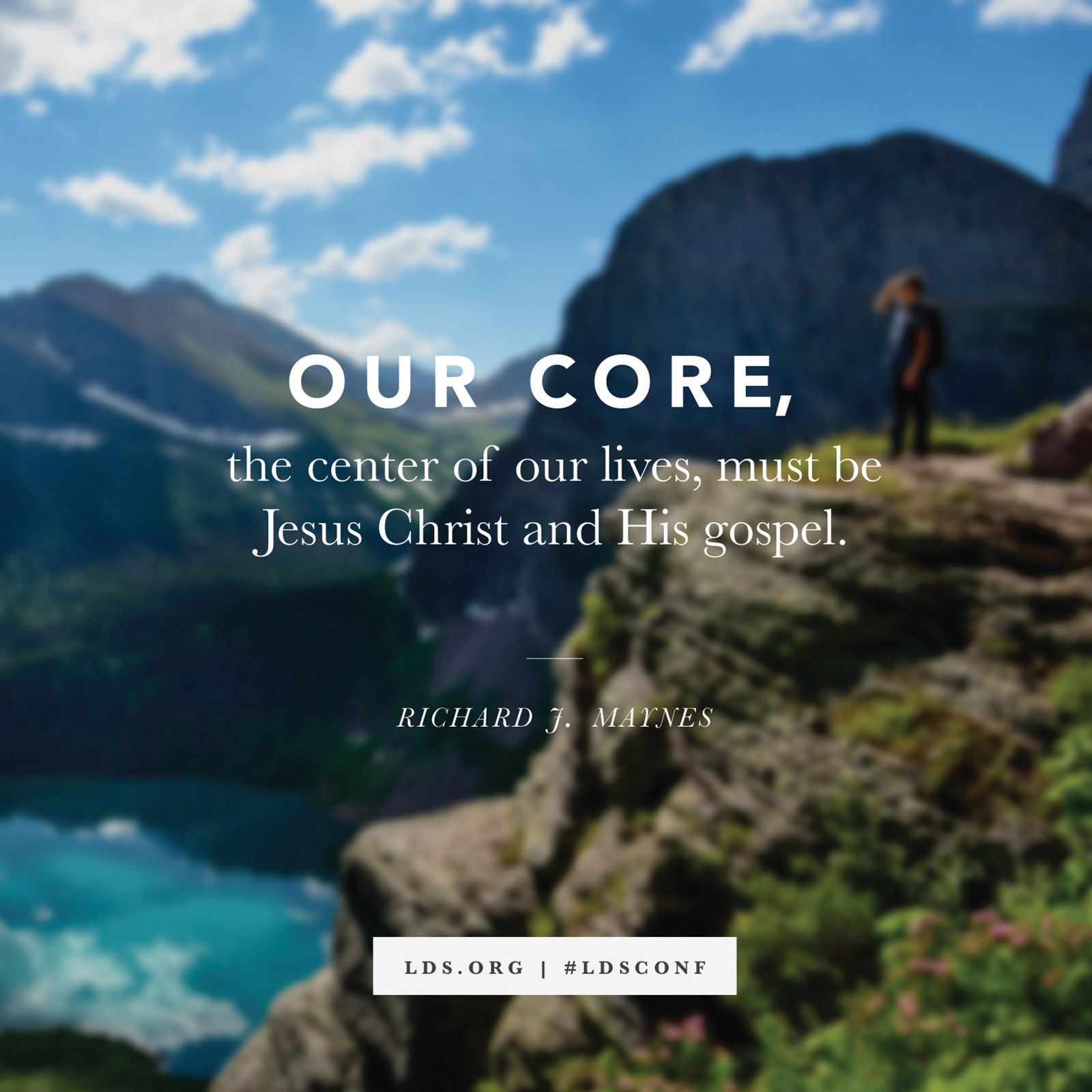 “Our core, the center of our lives, must be Jesus Christ and His gospel.” —Elder Richard J. Maynes, “The Joy of Living a Christ-Centered Life”